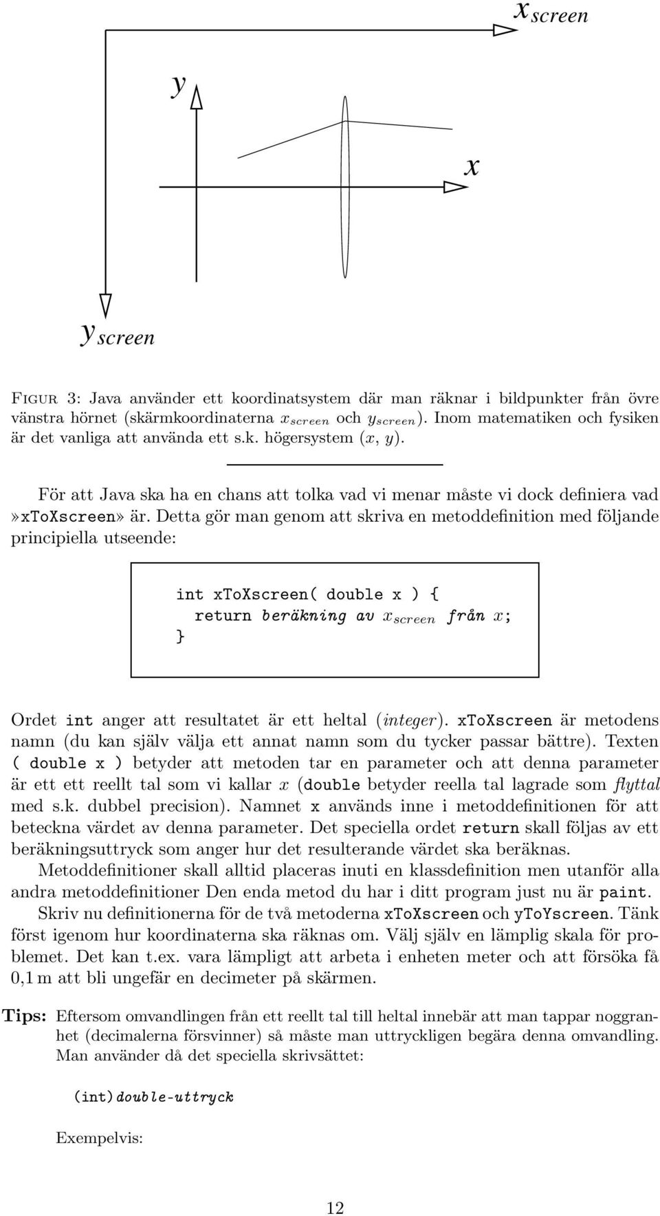 Detta gör man genom att skriva en metoddefinition med följande principiella utseende: int xtoxscreen( double x ) { return beräkning av x screen från x; } Ordet int anger att resultatet är ett heltal