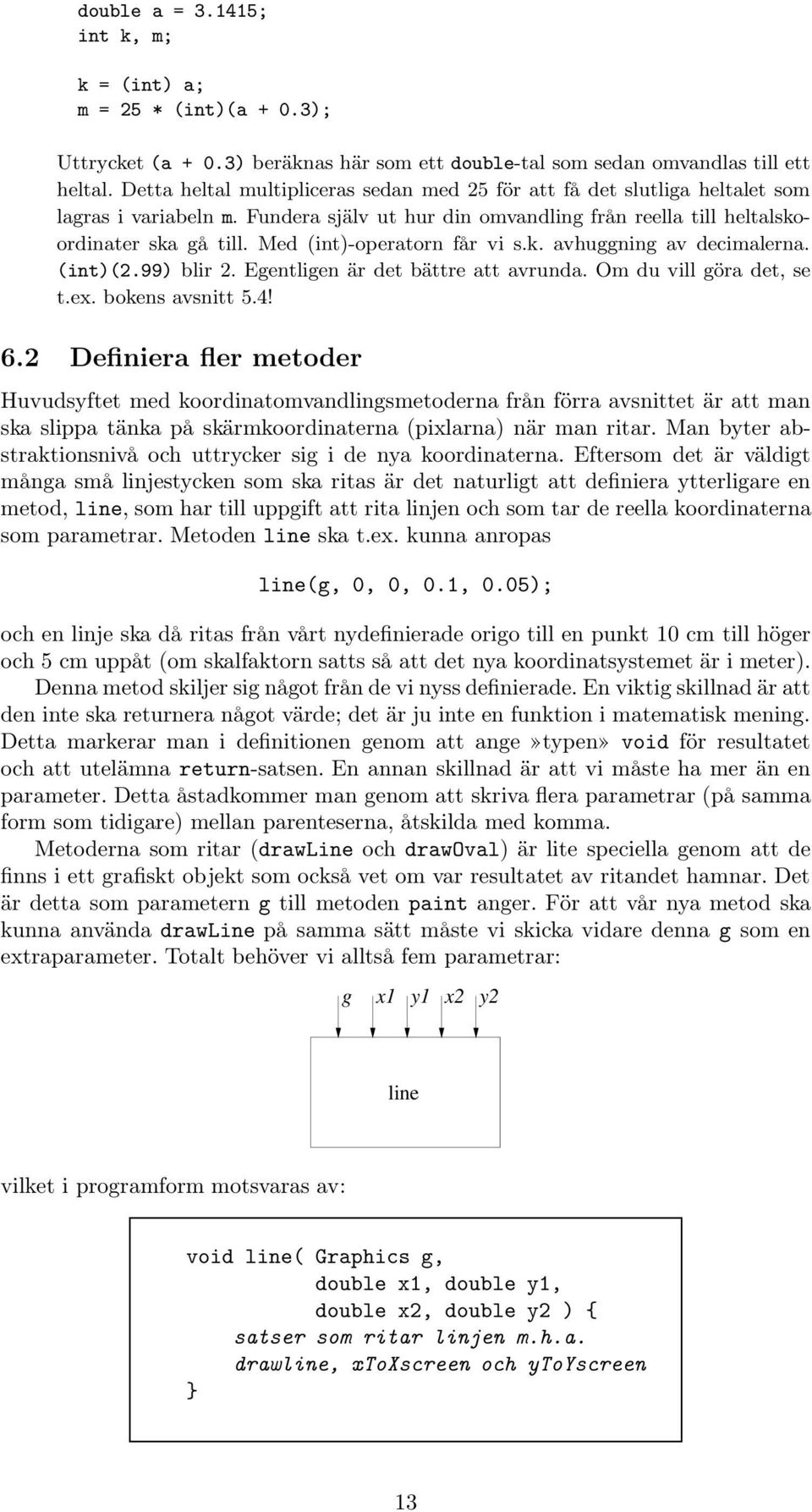 Med (int)-operatorn får vi s.k. avhuggning av decimalerna. (int)(2.99) blir 2. Egentligen är det bättre att avrunda. Om du vill göra det, se t.ex. bokens avsnitt 5.4! 6.