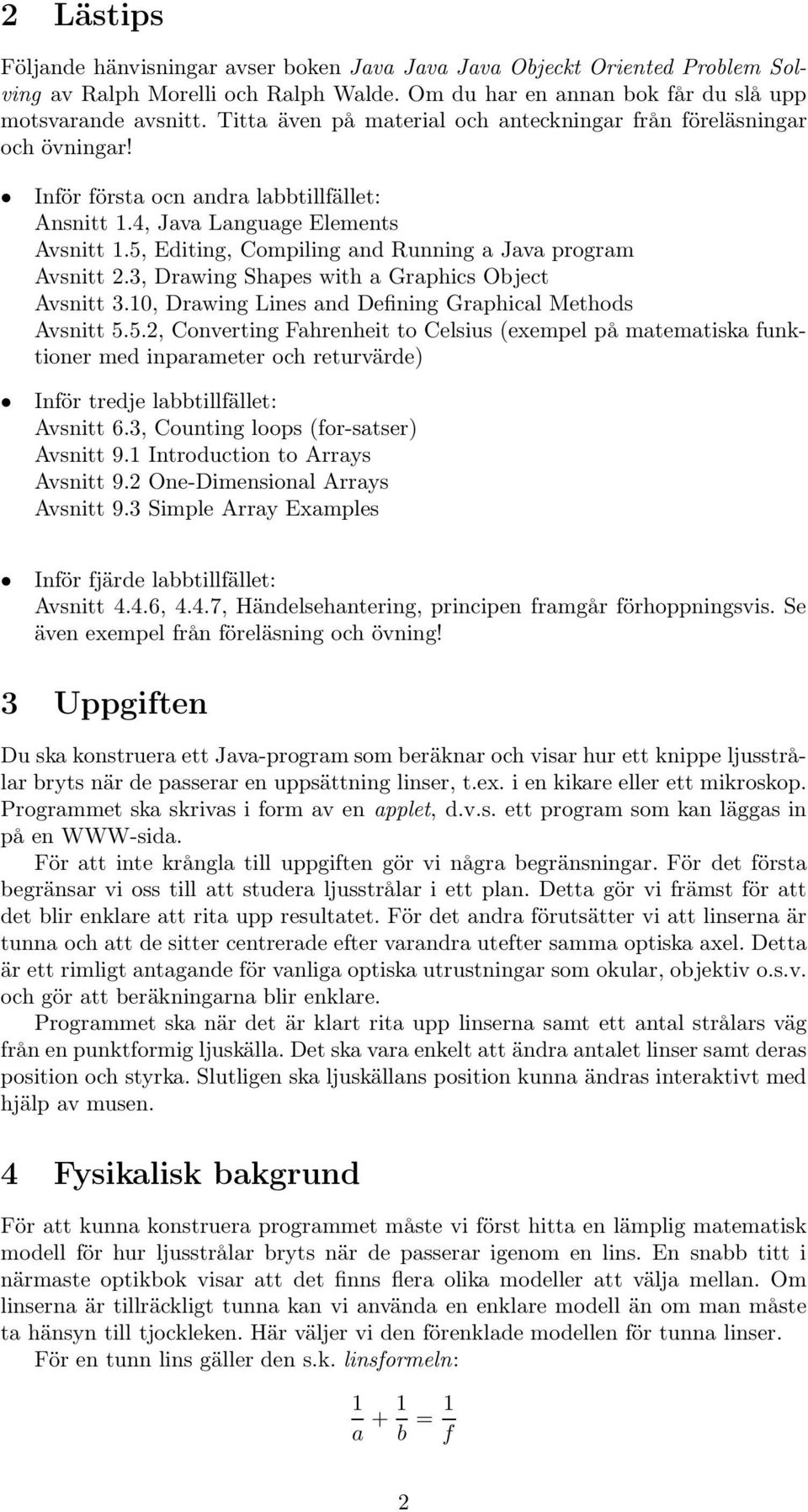 5, Editing, Compiling and Running a Java program Avsnitt 2.3, Drawing Shapes with a Graphics Object Avsnitt 3.10, Drawing Lines and Defining Graphical Methods Avsnitt 5.5.2, Converting Fahrenheit to Celsius (exempel på matematiska funktioner med inparameter ochreturvärde) Inför tredje labbtillfället: Avsnitt 6.