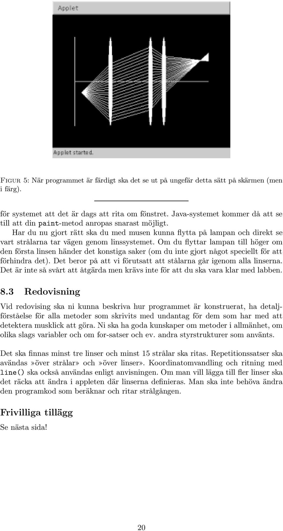 Om du flyttar lampan till höger om den första linsen händer det konstiga saker (om du inte gjort något speciellt för att förhindra det).