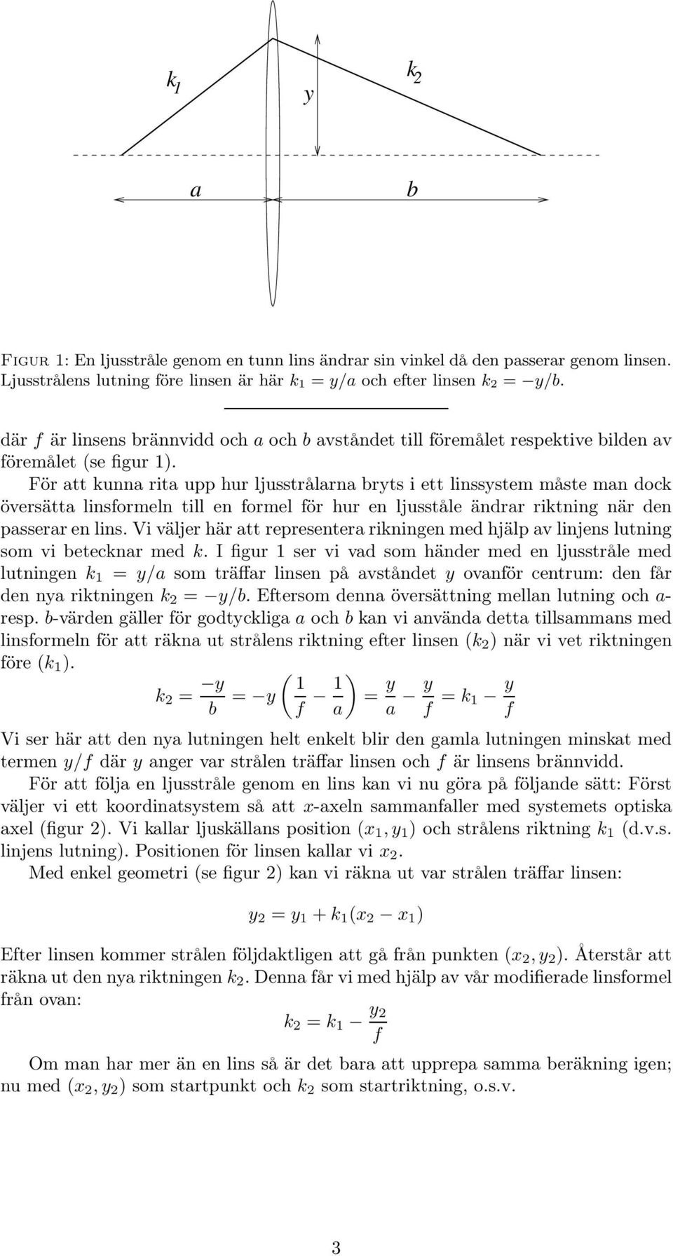 För att kunna rita upp hur ljusstrålarna bryts i ett linssystem måste man dock översätta linsformeln till en formel för hur en ljusståle ändrar riktning när den passerar en lins.