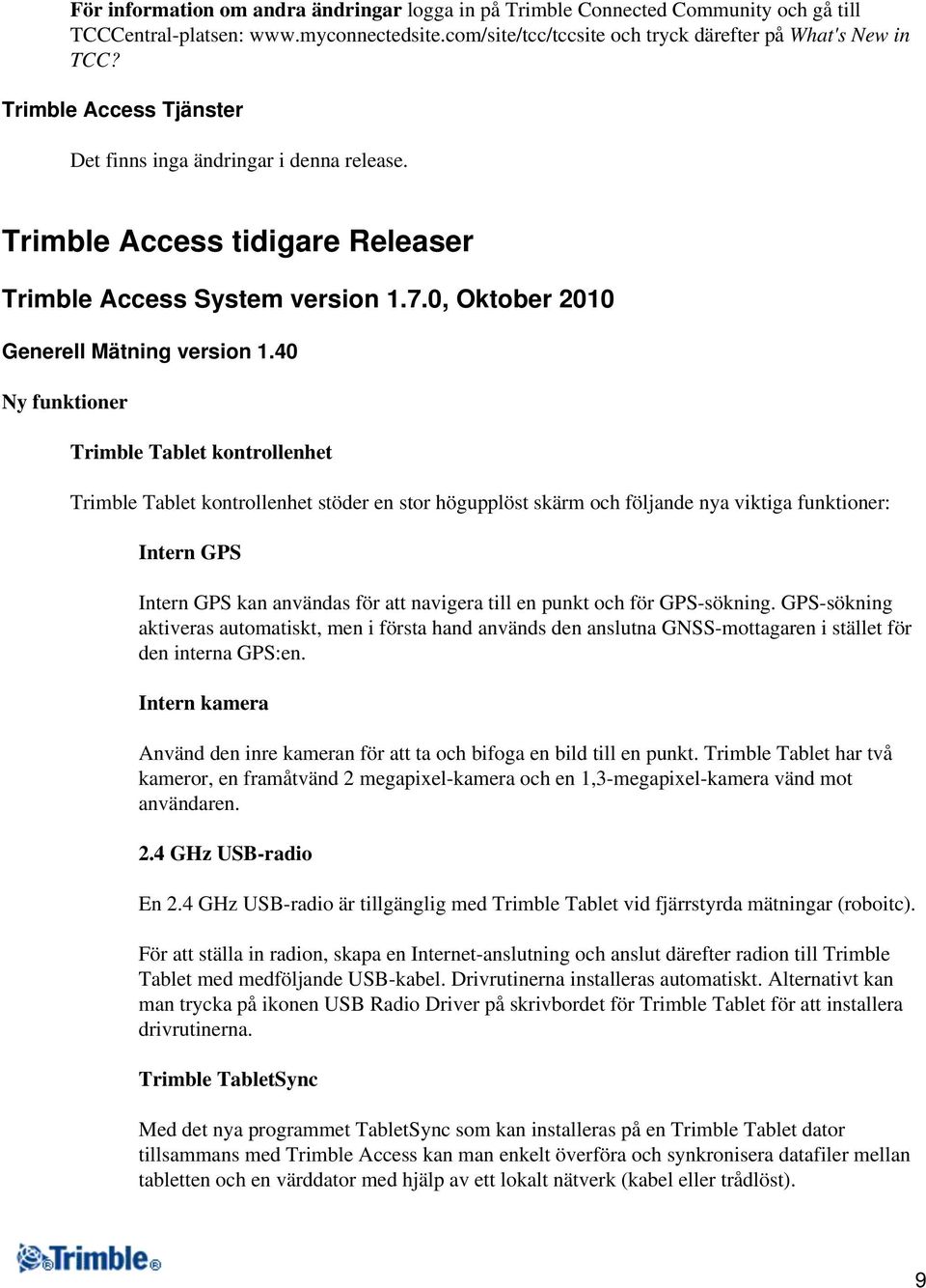 40 Ny funktioner Trimble Tablet kontrollenhet Trimble Tablet kontrollenhet stöder en stor högupplöst skärm och följande nya viktiga funktioner: Intern GPS Intern GPS kan användas för att navigera
