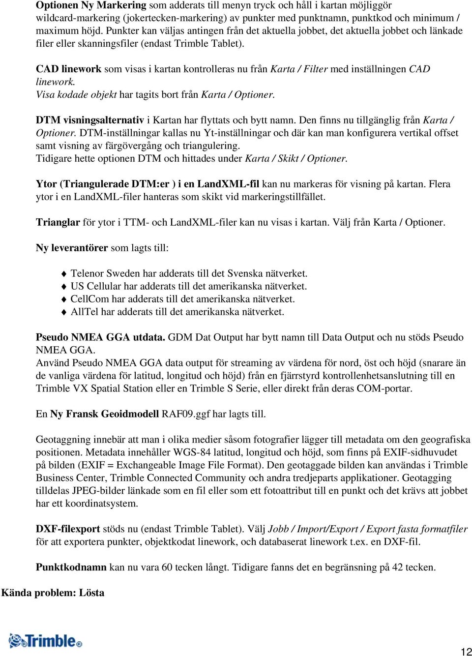 CAD linework som visas i kartan kontrolleras nu från Karta / Filter med inställningen CAD linework. Visa kodade objekt har tagits bort från Karta / Optioner.