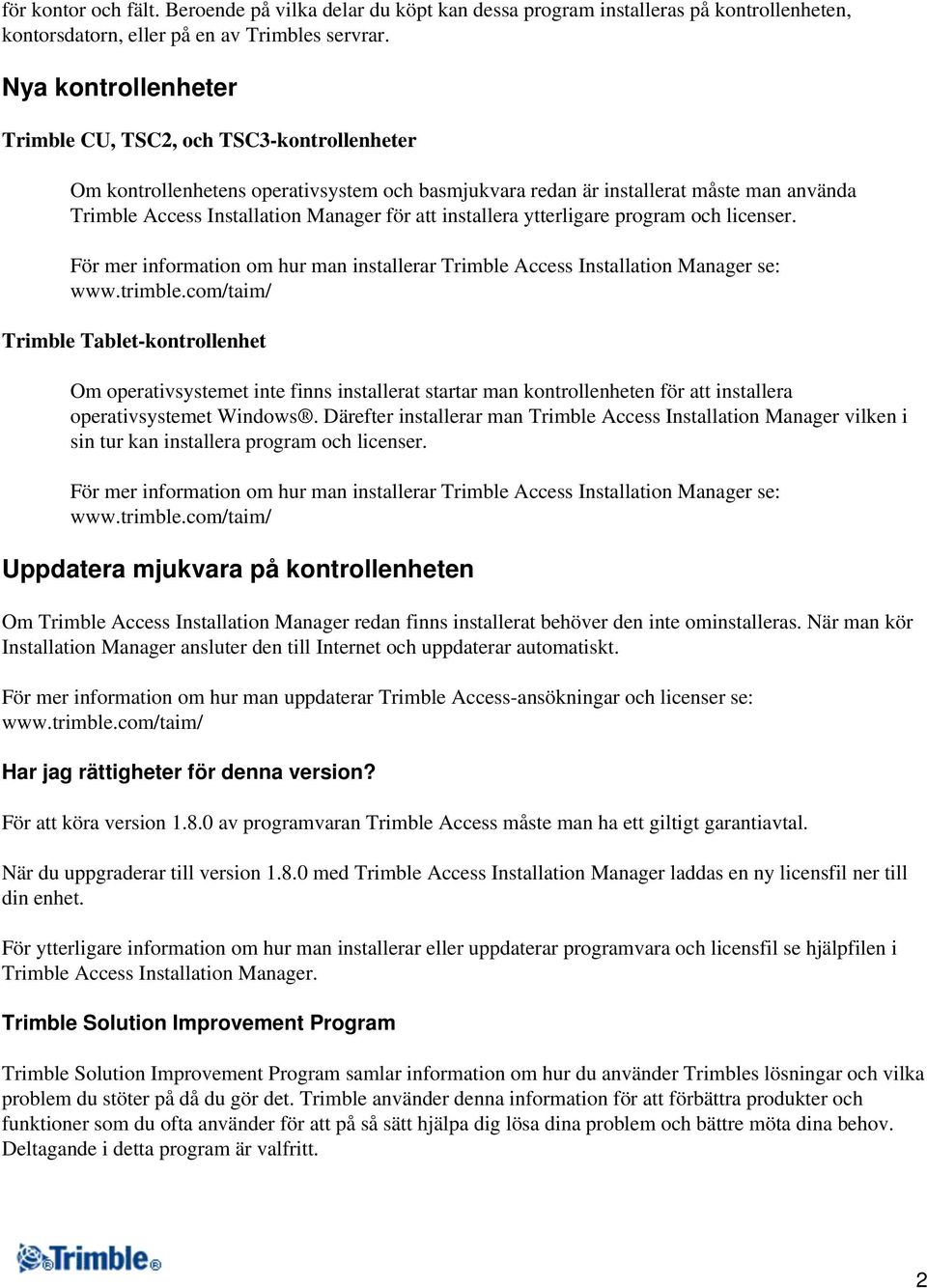 installera ytterligare program och licenser. För mer information om hur man installerar Trimble Access Installation Manager se: www.trimble.