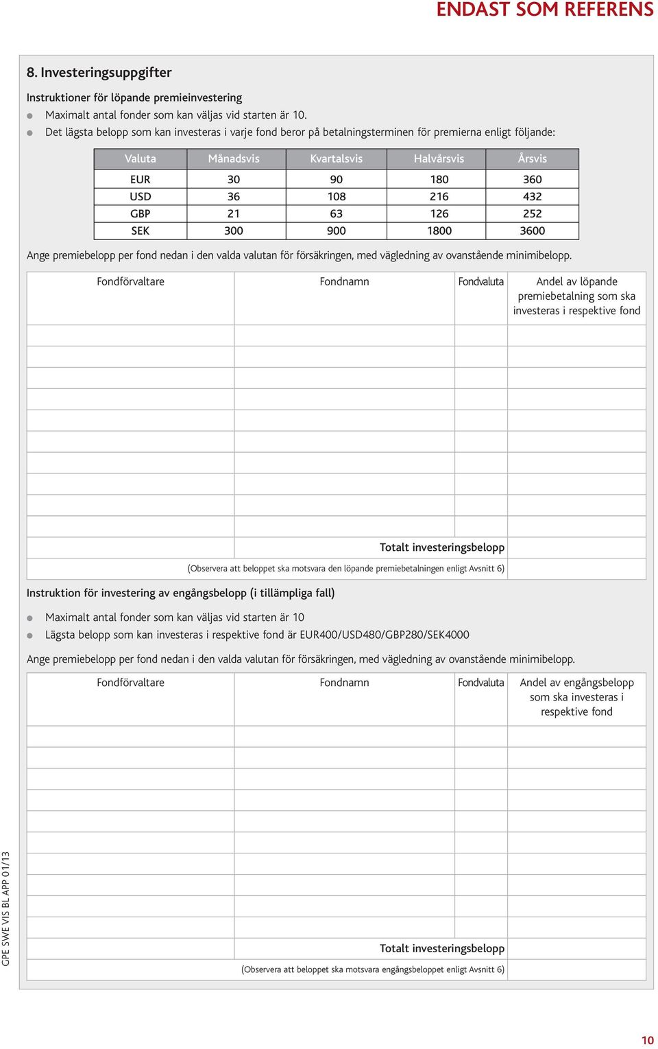 63 126 252 SEK 300 900 1800 3600 Ange premiebelopp per fond nedan i den valda valutan för försäkringen, med vägledning av ovanstående minimibelopp.