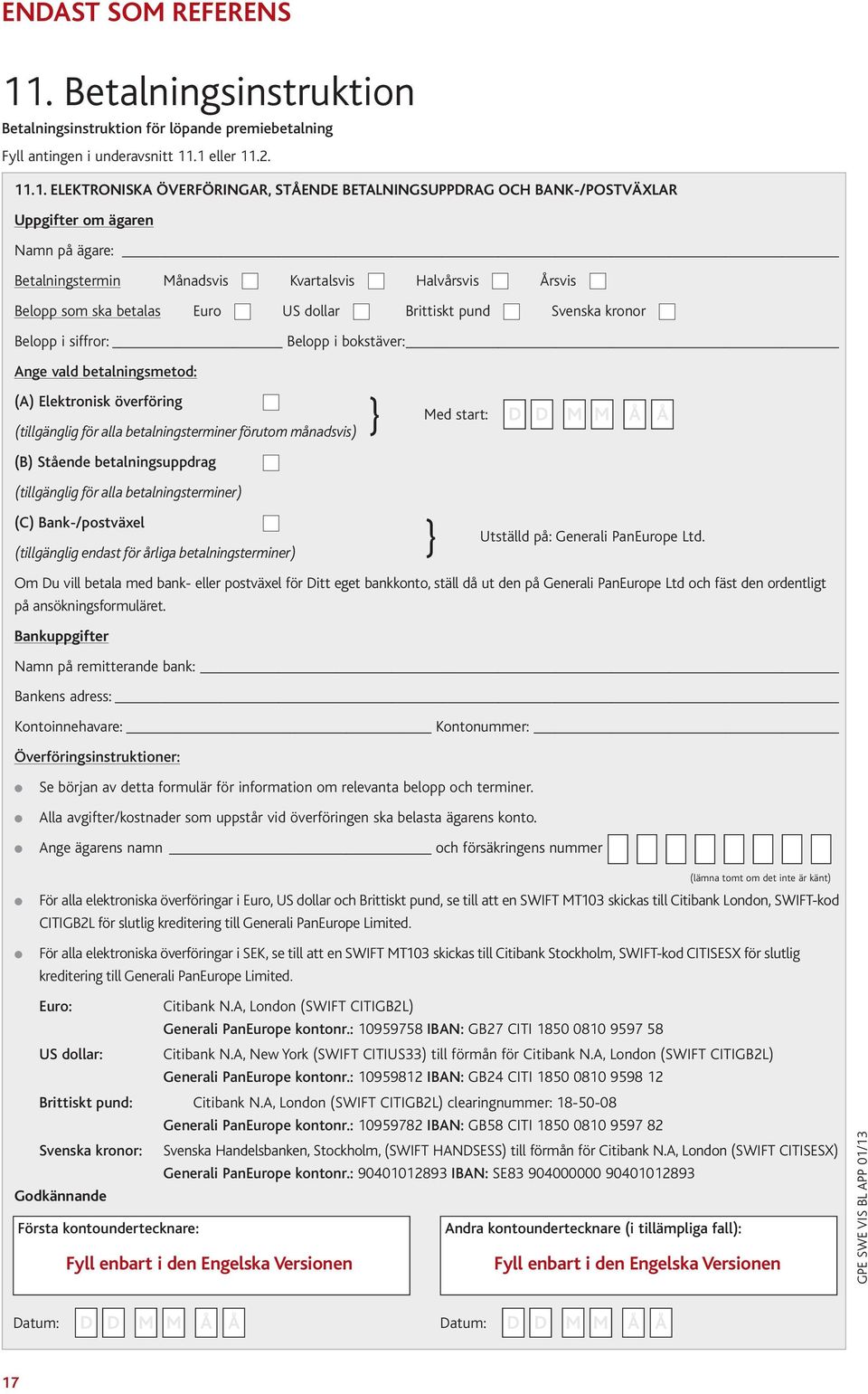 .1 eller 11.2. 11.1. ELEKTRONISKA ÖVERFÖRINGAR, STÅENDE BETALNINGSUPPDRAG OCH BANK-/POSTVÄXLAR Uppgifter om ägaren Namn på ägare: Betalningstermin Månadsvis Kvartalsvis Halvårsvis Årsvis Belopp som