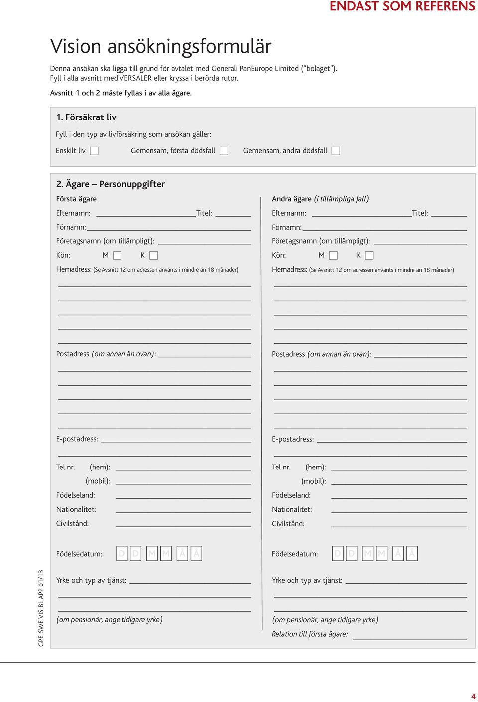 Ägare Personuppgifter Första ägare Efternamn: Titel: Förnamn: Företagsnamn (om tillämpligt): Kön: M K Hemadress: (Se Avsnitt 12 om adressen använts i mindre än 18 månader) Postadress (om annan än