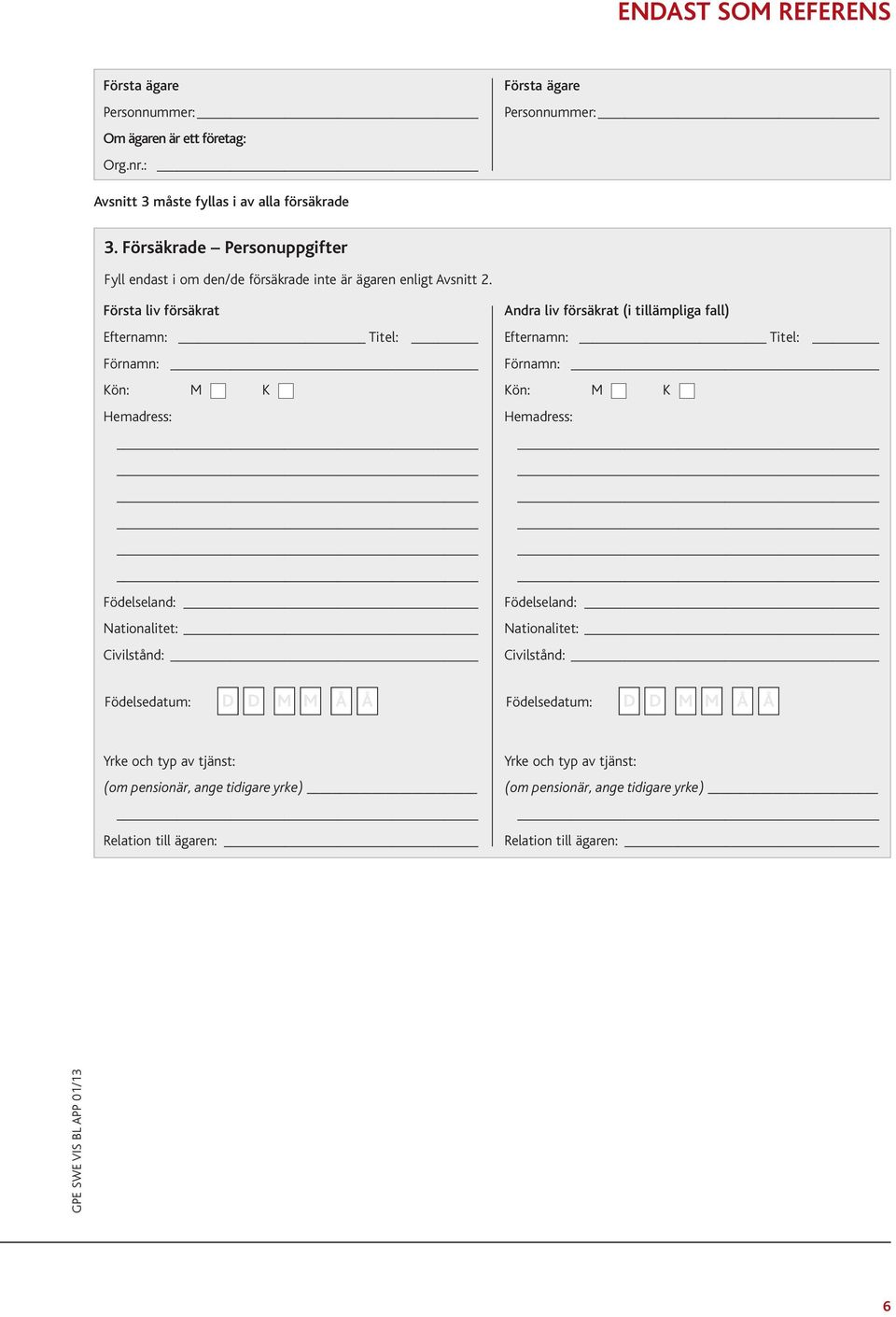Första liv försäkrat Andra liv försäkrat (i tillämpliga fall) Efternamn: Titel: Efternamn: Titel: Förnamn: Kön: M K Hemadress: Födelseland: Nationalitet: Civilstånd: Förnamn: