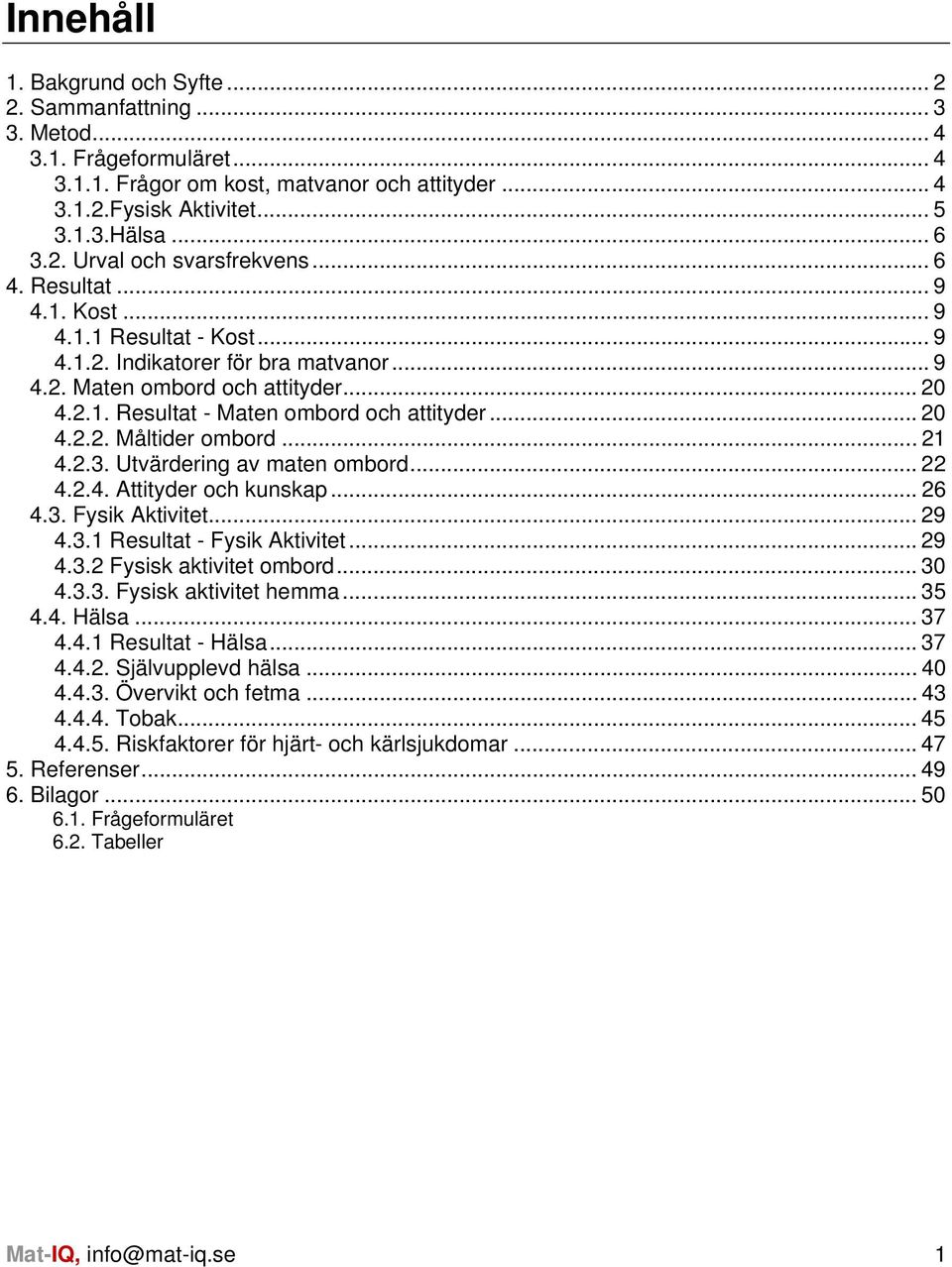 .. 21 4.2.3. Utvärdering av maten ombord... 22 4.2.4. Attityder och kunskap... 26 4.3. Fysik Aktivitet... 29 4.3.1 Resultat - Fysik Aktivitet... 29 4.3.2 Fysisk aktivitet ombord... 30 4.3.3. Fysisk aktivitet hemma.