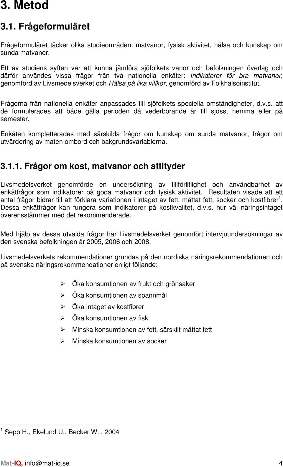 Livsmedelsverket och Hälsa på lika villkor, genomförd av Folkhälsoinstitut. Frågorna från nationella enkäter anpassades till sjöfolkets speciella omständigheter, d.v.s. att de formulerades att både gälla perioden då vederbörande är till sjöss, hemma eller på semester.