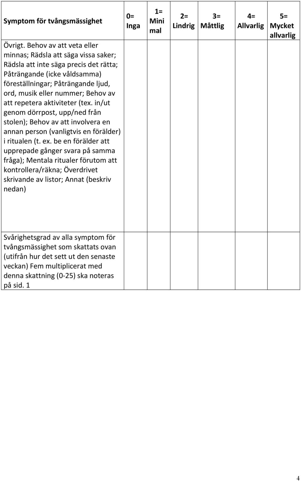 att repetera aktiviteter (tex. in/ut genom dörrpost, upp/ned från stolen); Behov av att involvera en annan person (vanligtvis en förälder) i ritualen (t. ex.