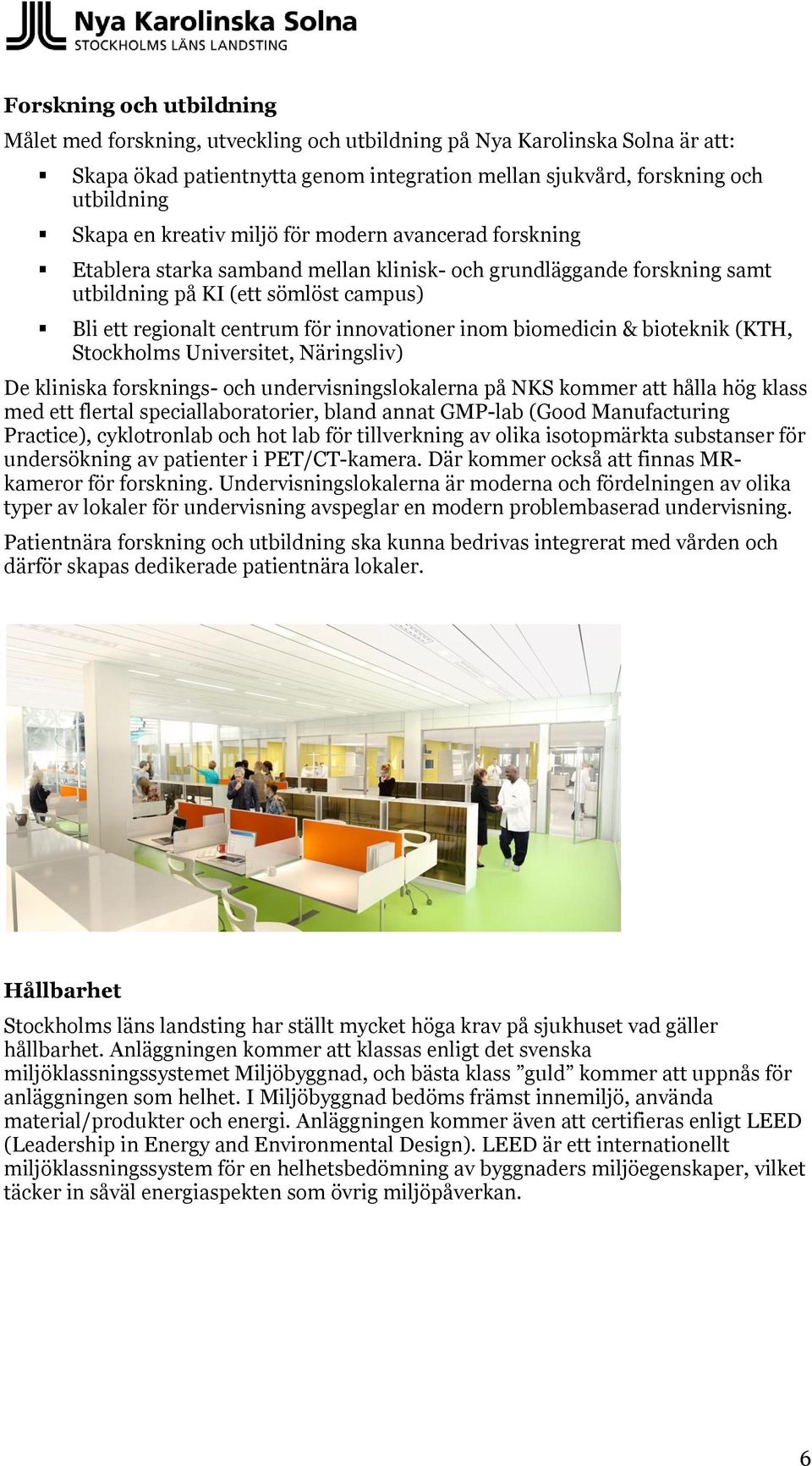 inom biomedicin & bioteknik (KTH, Stockholms Universitet, Näringsliv) De kliniska forsknings- och undervisningslokalerna på NKS kommer att hålla hög klass med ett flertal speciallaboratorier, bland