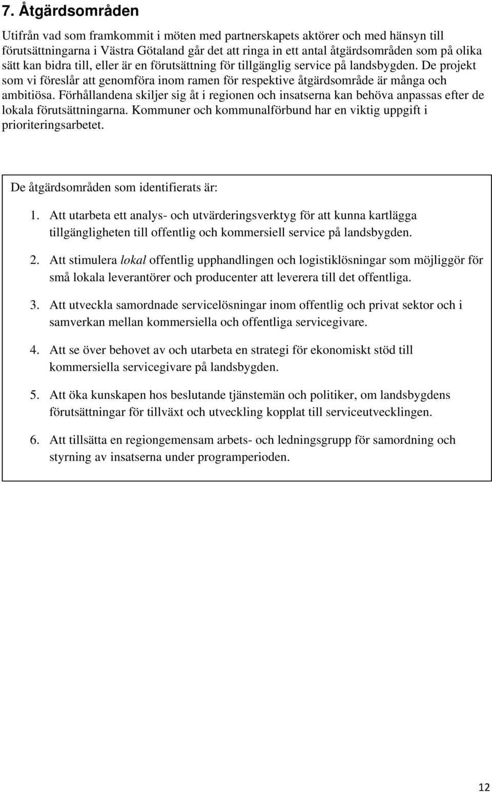 Förhållandena skiljer sig åt i regionen och insatserna kan behöva anpassas efter de lokala förutsättningarna. Kommuner och kommunalförbund har en viktig uppgift i prioriteringsarbetet.