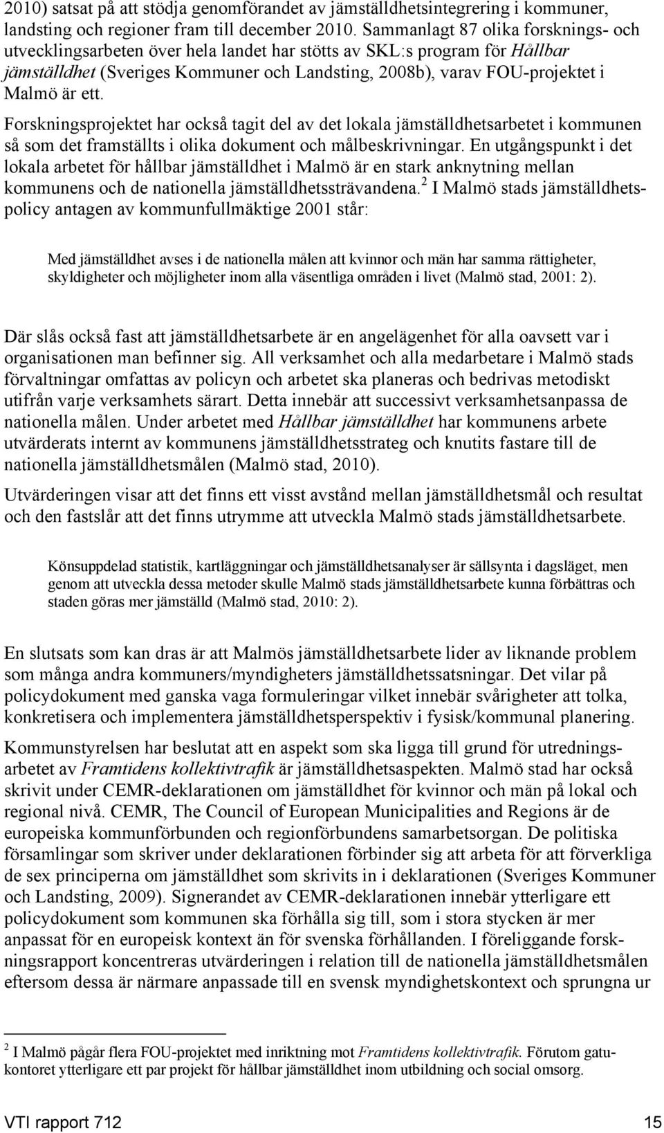 ett. Forskningsprojektet har också tagit del av det lokala jämställdhetsarbetet i kommunen så som det framställts i olika dokument och målbeskrivningar.