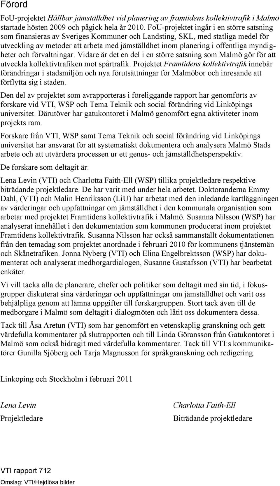 myndigheter och förvaltningar. Vidare är det en del i en större satsning som Malmö gör för att utveckla kollektivtrafiken mot spårtrafik.