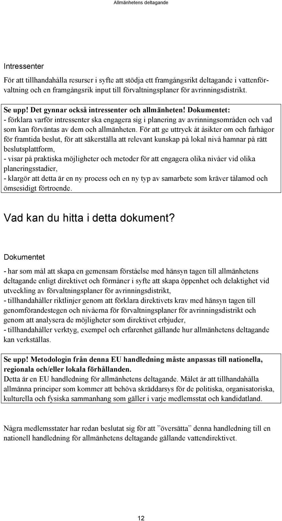 För att ge uttryck åt åsikter om och farhågor för framtida beslut, för att säkerställa att relevant kunskap på lokal nivå hamnar på rätt beslutsplattform, - visar på praktiska möjligheter och metoder