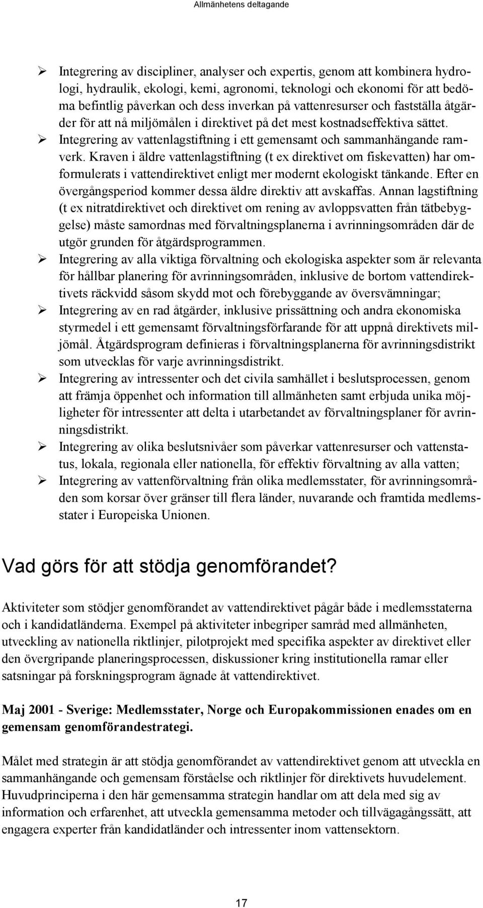 Kraven i äldre vattenlagstiftning (t ex direktivet om fiskevatten) har omformulerats i vattendirektivet enligt mer modernt ekologiskt tänkande.
