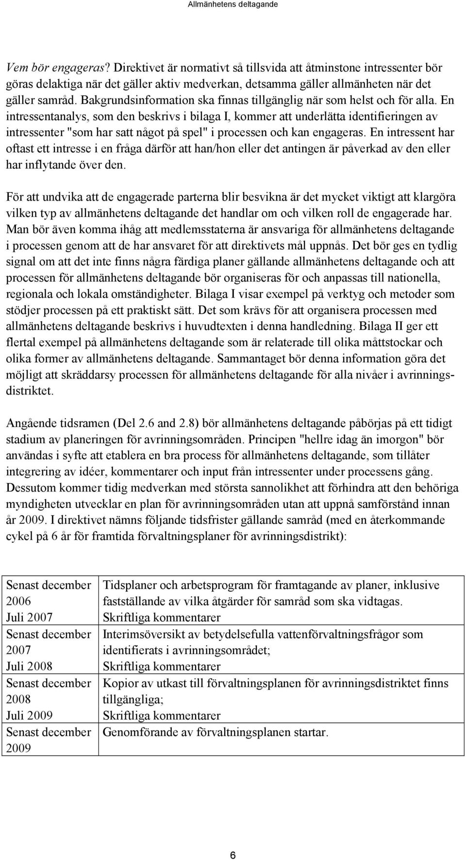 En intressentanalys, som den beskrivs i bilaga I, kommer att underlätta identifieringen av intressenter "som har satt något på spel" i processen och kan engageras.