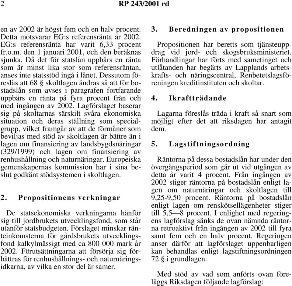 Dessutom föreslås att 68 skoltlagen ändras så att för bostadslån som avses i paragrafen fortfarande uppbärs en ränta på fyra procent från och med ingången av 2002.