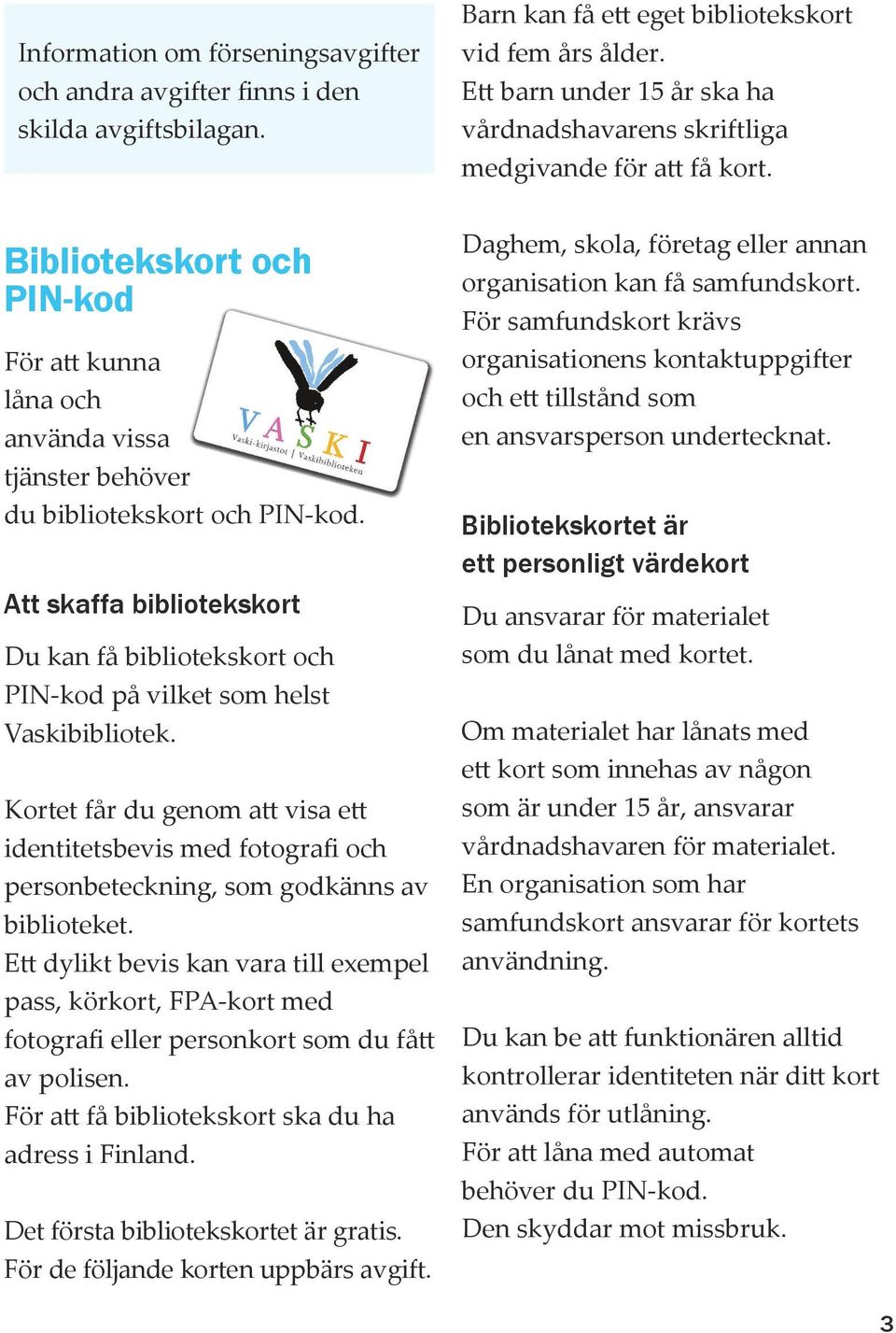 Att skaffa bibliotekskort Du kan få bibliotekskort och PIN-kod på vilket som helst Vaskibibliotek.