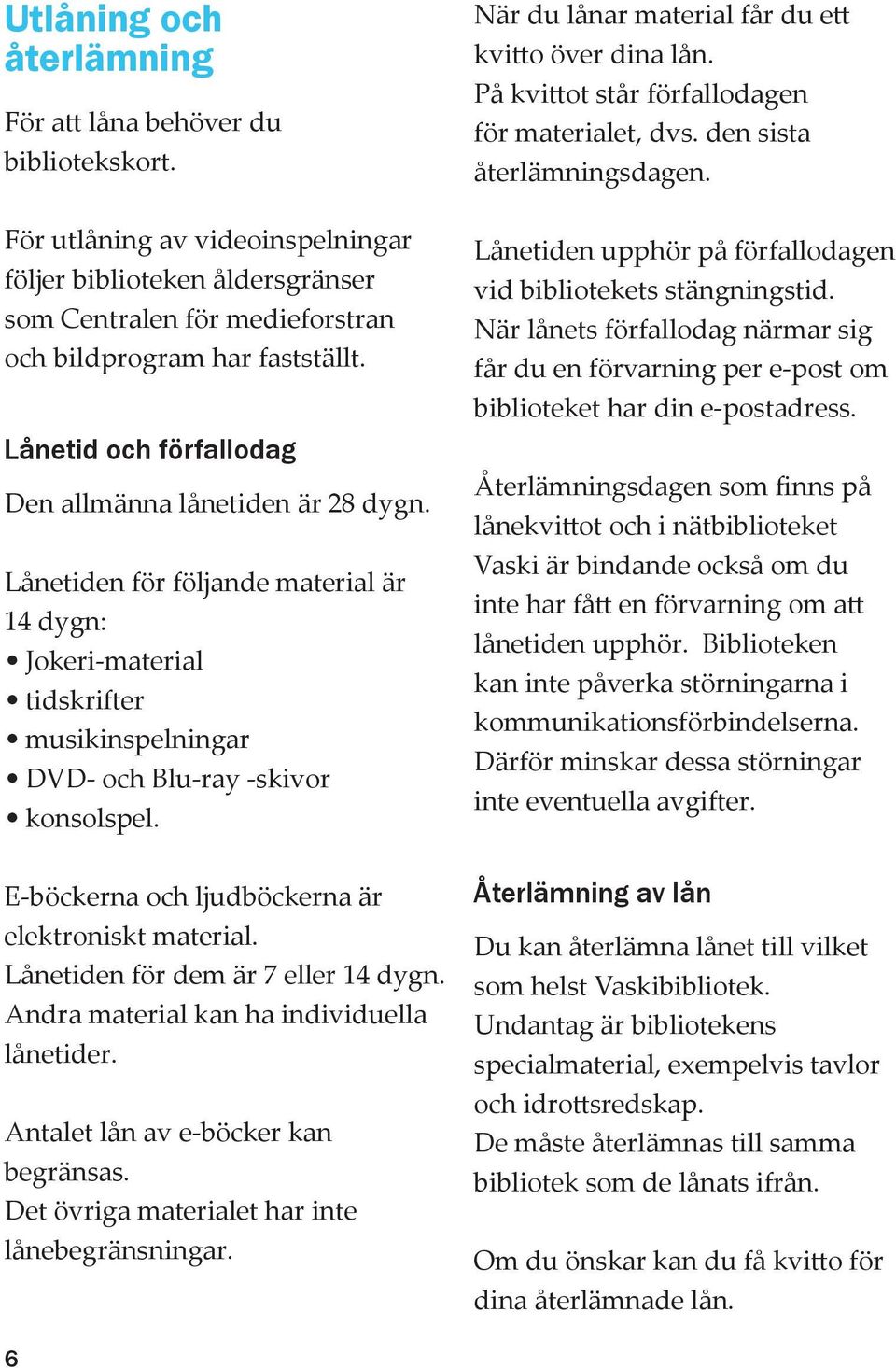 E-böckerna och ljudböckerna är elektroniskt material. Lånetiden för dem är 7 eller 14 dygn. Andra material kan ha individuella lånetider. Antalet lån av e-böcker kan begränsas.