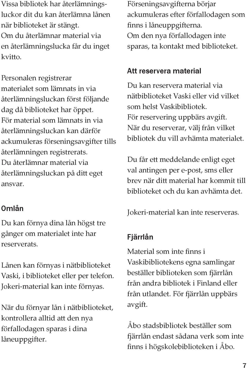 För material som lämnats in via återlämningsluckan kan därför ackumuleras förseningsavgifter tills återlämningen registrerats. Du återlämnar material via återlämningsluckan på ditt eget ansvar.