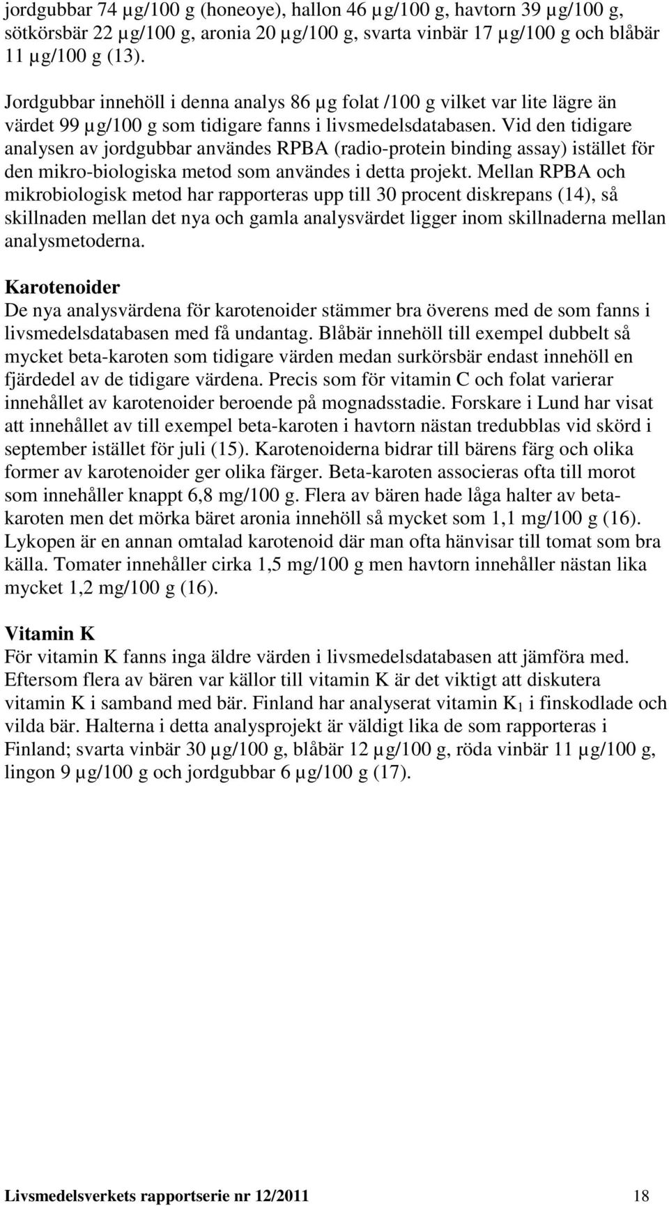 Vid den tidigare analysen av jordgubbar användes RPBA (radio-protein binding assay) istället för den mikro-biologiska metod som användes i detta projekt.