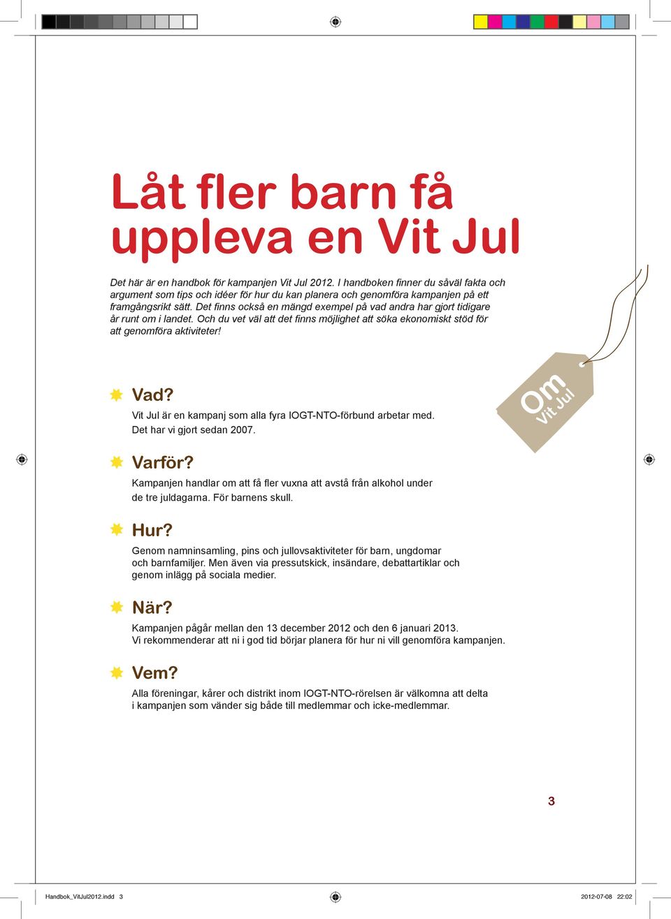 Det finns också en mängd exempel på vad andra har gjort tidigare år runt om i landet. Och du vet väl att det finns möjlighet att söka ekonomiskt stöd för att genomföra aktiviteter! Vad?