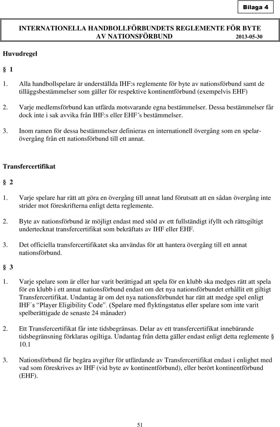 Varje medlemsförbund kan utfärda motsvarande egna bestämmelser. Dessa bestämmelser får dock inte i sak avvika från IHF:s eller EHF s bestämmelser. 3.