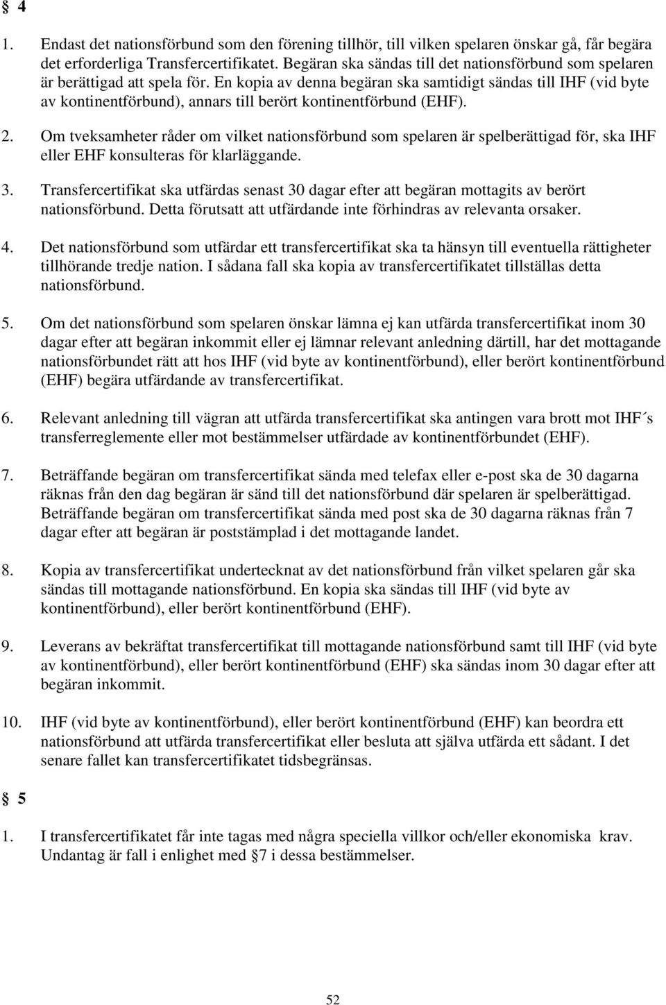 En kopia av denna begäran ska samtidigt sändas till IHF (vid byte av kontinentförbund), annars till berört kontinentförbund (EHF). 2.