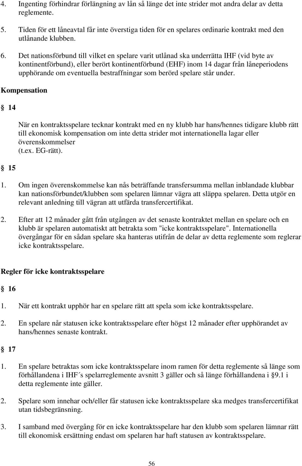 Det nationsförbund till vilket en spelare varit utlånad ska underrätta IHF (vid byte av kontinentförbund), eller berört kontinentförbund (EHF) inom 14 dagar från låneperiodens upphörande om