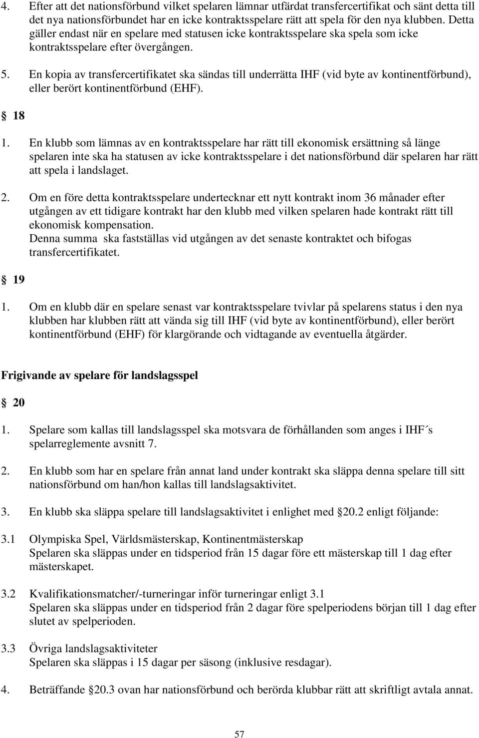 En kopia av transfercertifikatet ska sändas till underrätta IHF (vid byte av kontinentförbund), eller berört kontinentförbund (EHF). 18 1.