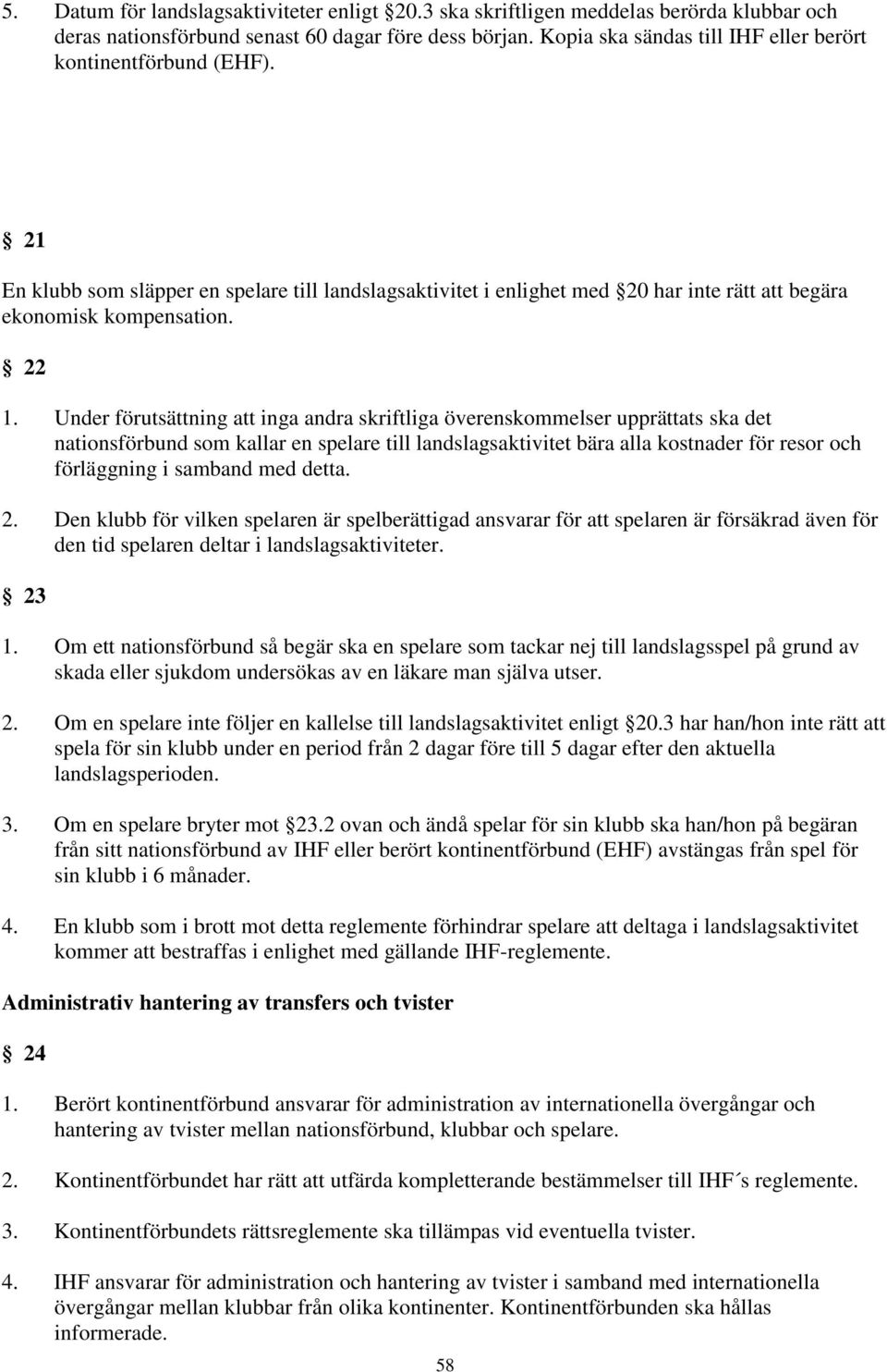 Under förutsättning att inga andra skriftliga överenskommelser upprättats ska det nationsförbund som kallar en spelare till landslagsaktivitet bära alla kostnader för resor och förläggning i samband