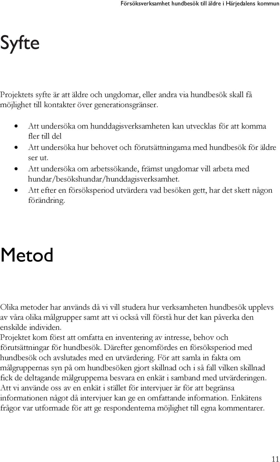 Att undersöka om arbetssökande, främst ungdomar vill arbeta med hundar/besökshundar/hunddagisverksamhet. Att efter en försöksperiod utvärdera vad besöken gett, har det skett någon förändring.