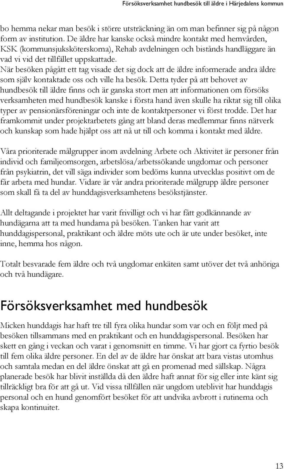 När besöken pågått ett tag visade det sig dock att de äldre informerade andra äldre som själv kontaktade oss och ville ha besök.