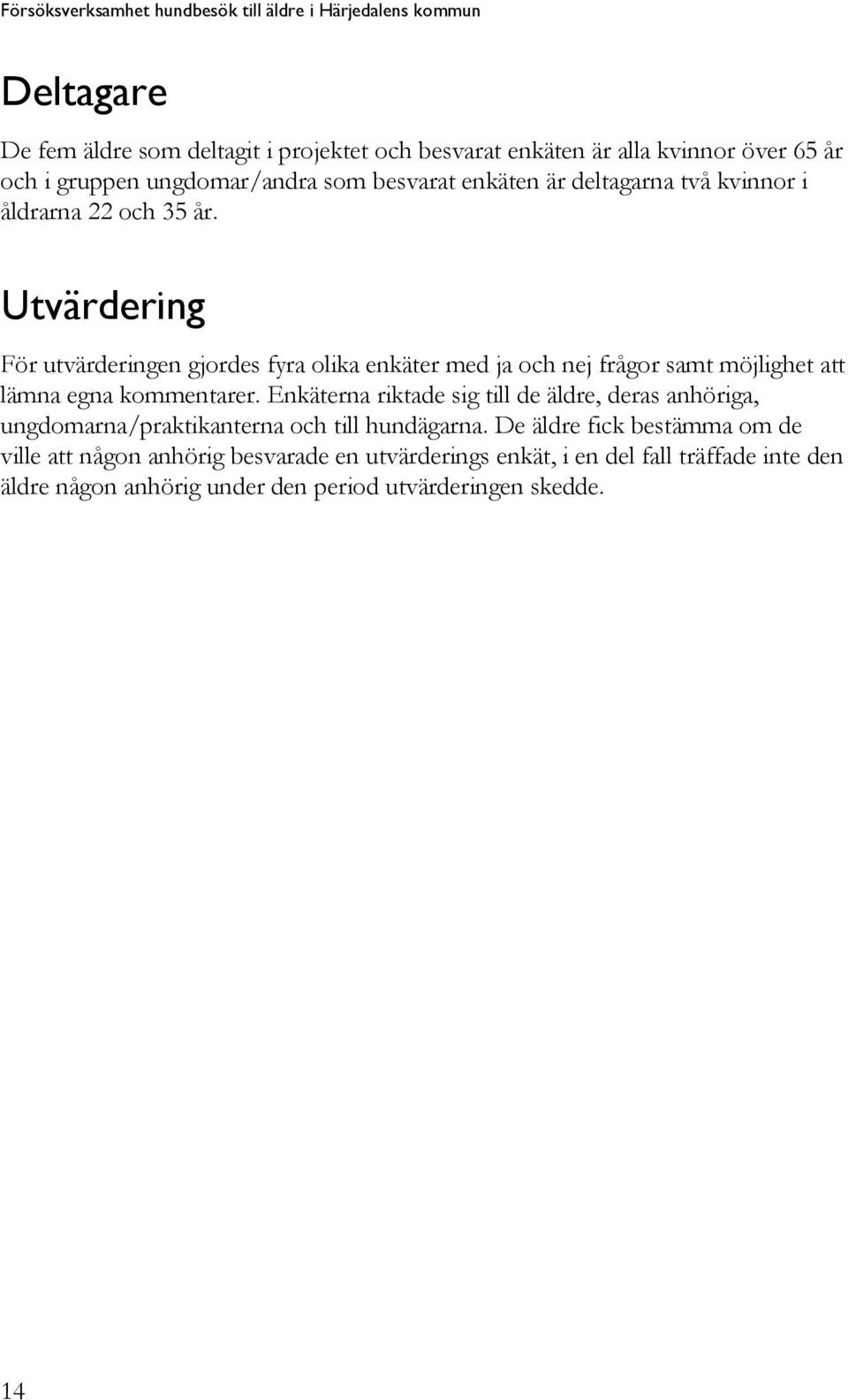 Utvärdering För utvärderingen gjordes fyra olika enkäter med ja och nej frågor samt möjlighet att lämna egna kommentarer.