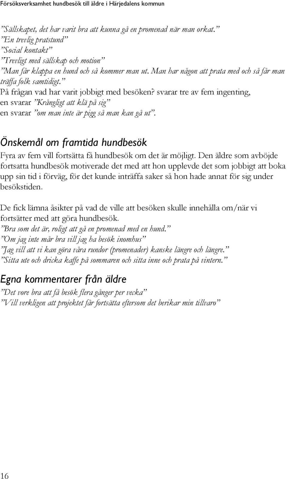 På frågan vad har varit jobbigt med besöken? svarar tre av fem ingenting, en svarar Krångligt att klä på sig en svarar om man inte är pigg så man kan gå ut.