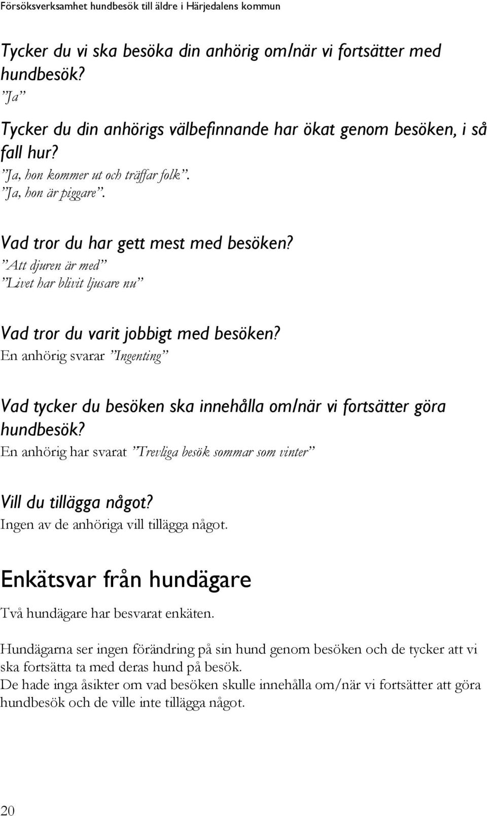 Att djuren är med Livet har blivit ljusare nu Vad tror du varit jobbigt med besöken? En anhörig svarar Ingenting Vad tycker du besöken ska innehålla om/när vi fortsätter göra hundbesök?
