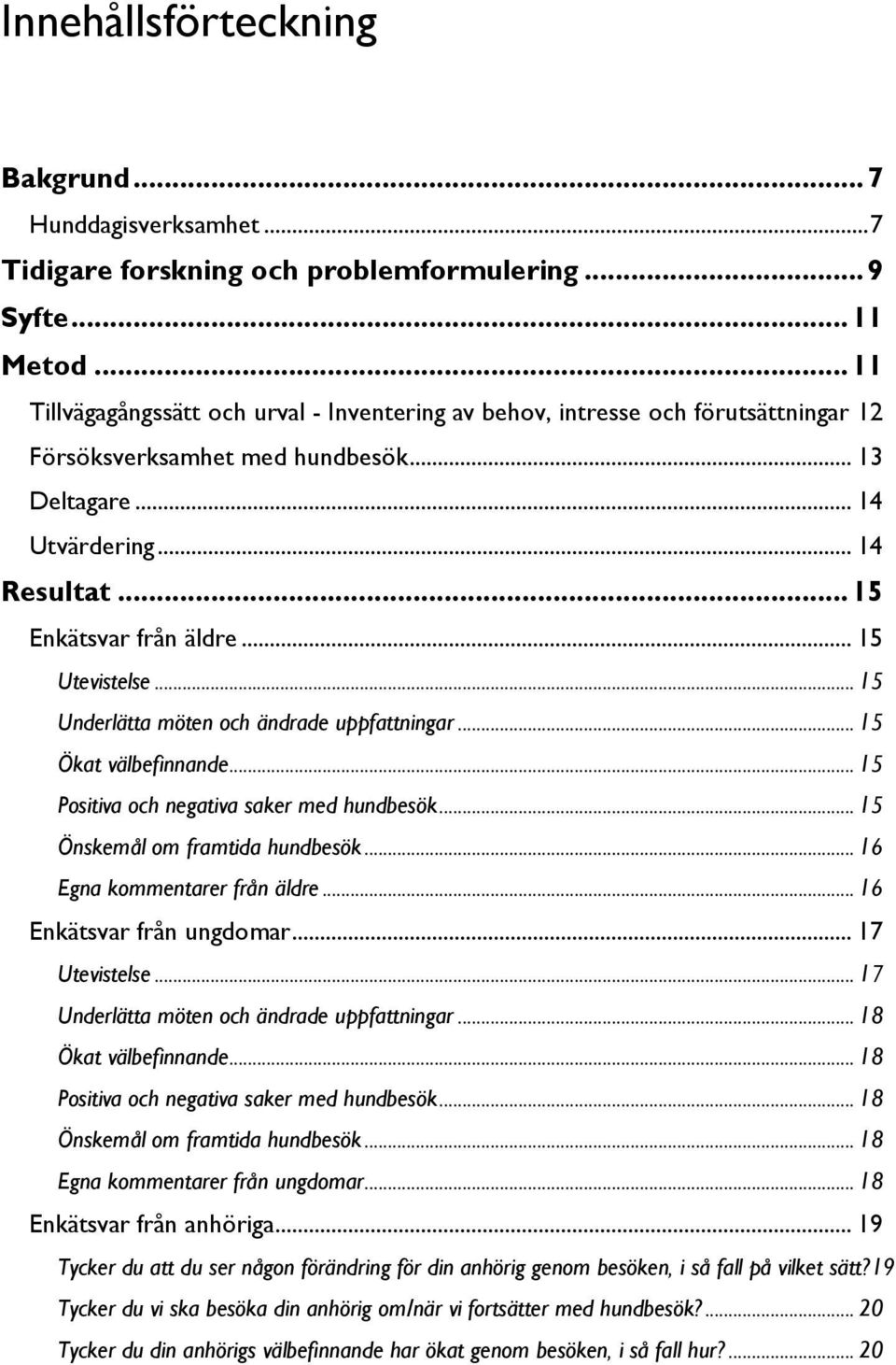 .. 15 Utevistelse... 15 Underlätta möten och ändrade uppfattningar... 15 Ökat välbefinnande... 15 Positiva och negativa saker med hundbesök... 15 Önskemål om framtida hundbesök.