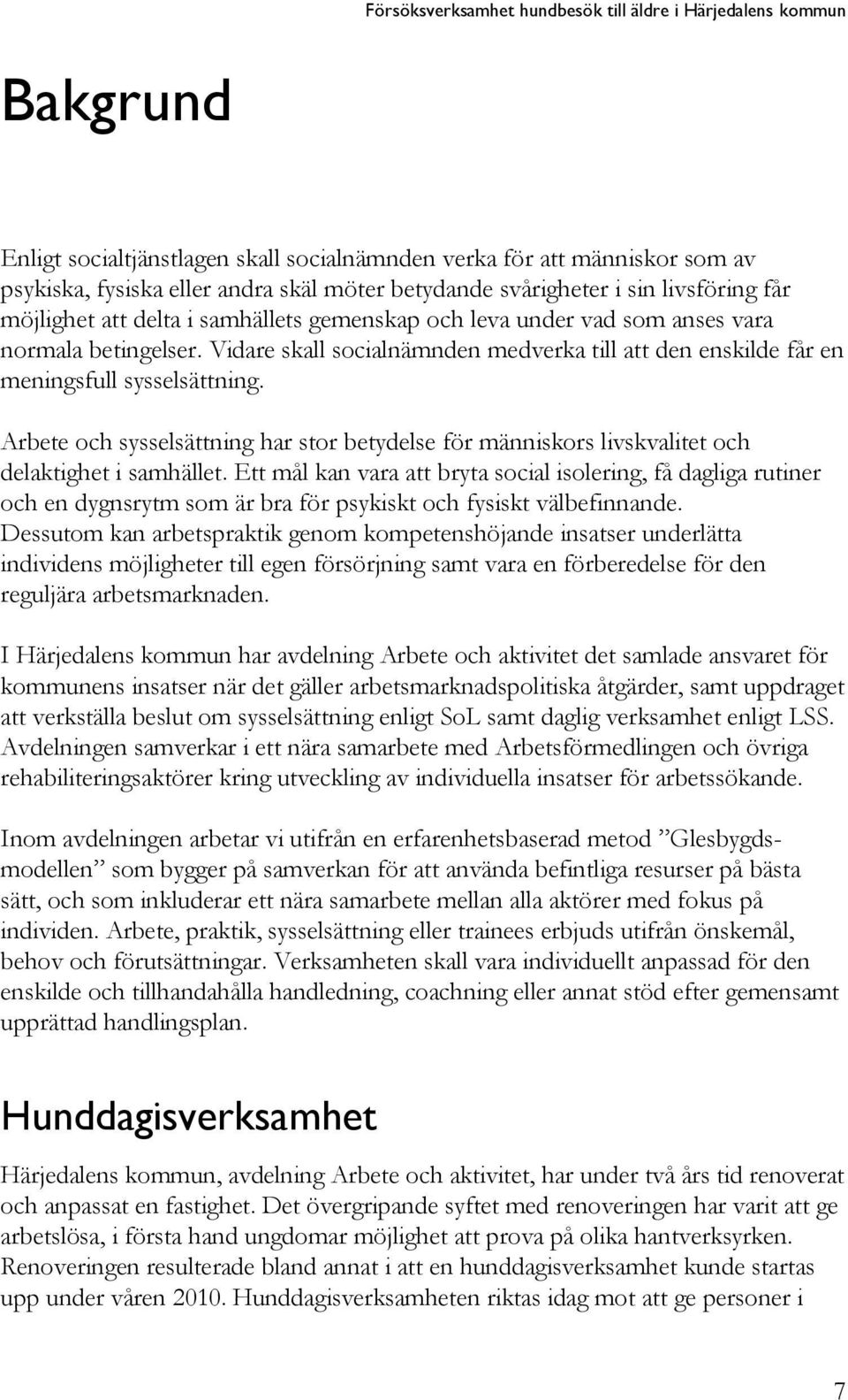 Vidare skall socialnämnden medverka till att den enskilde får en meningsfull sysselsättning. Arbete och sysselsättning har stor betydelse för människors livskvalitet och delaktighet i samhället.