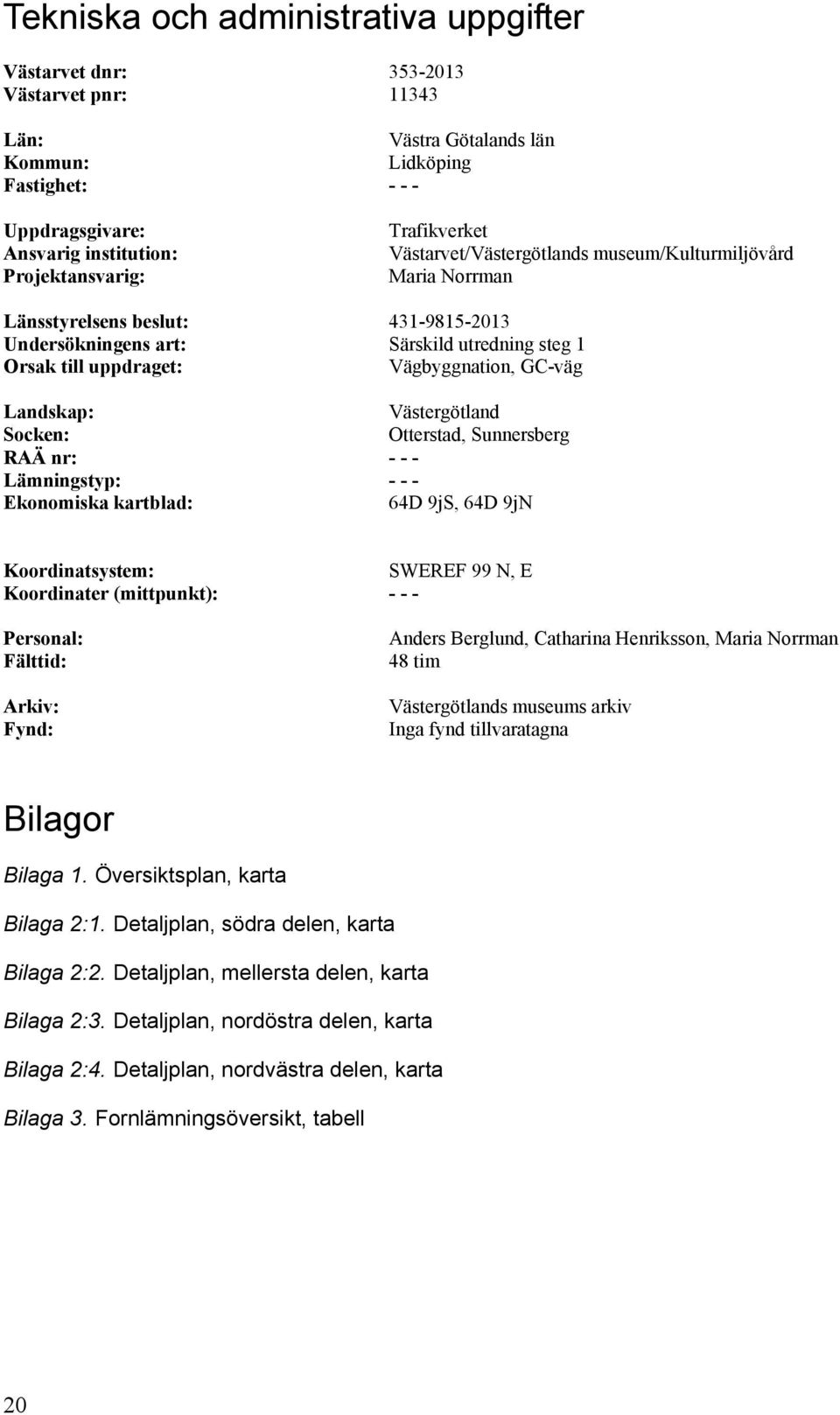 GC-väg Landskap: Västergötland Socken: Otterstad, RAÄ nr: - - - Lämningstyp: - - - Ekonomiska kartblad: 64D 9jS, 64D 9jN Koordinatsystem: SWEREF 99 N, E Koordinater (mittpunkt): - - - Personal: