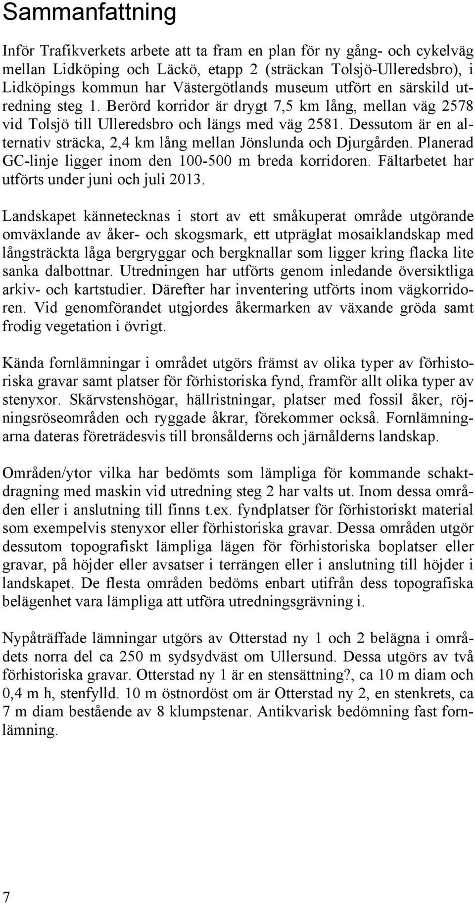 Dessutom är en alternativ sträcka, 2,4 km lång mellan Jönslunda och Djurgården. Planerad GC-linje ligger inom den 100-500 m breda korridoren. Fältarbetet har utförts under juni och juli 2013.