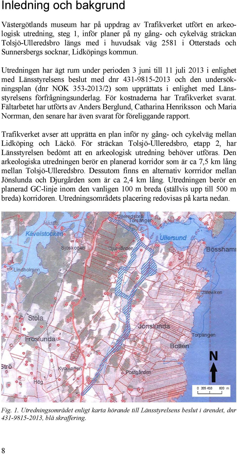 Utredningen har ägt rum under perioden 3 juni till 11 juli 2013 i enlighet med Länsstyrelsens beslut med dnr 431-9815-2013 och den undersökningsplan (dnr NOK 353-2013/2) som upprättats i enlighet med