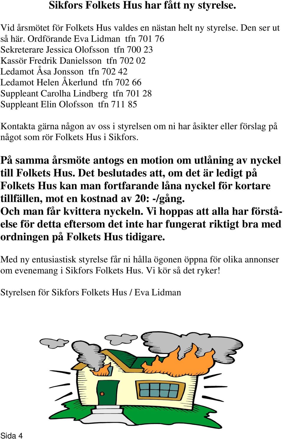 Lindberg tfn 701 28 Suppleant Elin Olofsson tfn 711 85 Kontakta gärna någon av oss i styrelsen om ni har åsikter eller förslag på något som rör Folkets Hus i Sikfors.