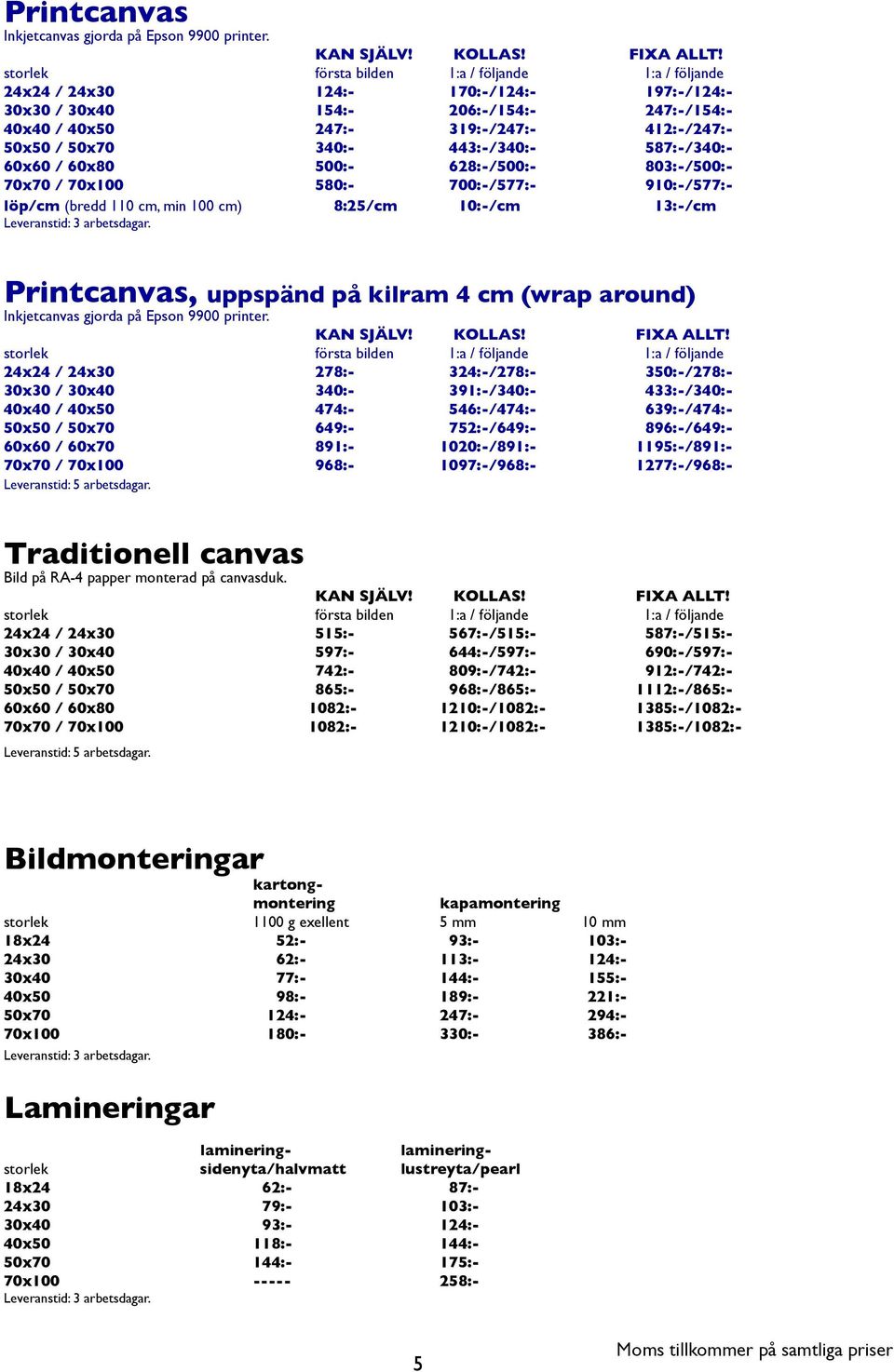 340:- 443:-/340:- 587:-/340:- 60x60 / 60x80 500:- 628:-/500:- 803:-/500:- 70x70 / 70x100 580:- 700:-/577:- 910:-/577:- löp/cm (bredd 110 cm, min 100 cm) 8:25/cm 10:-/cm 13:-/cm Printcanvas, uppspänd
