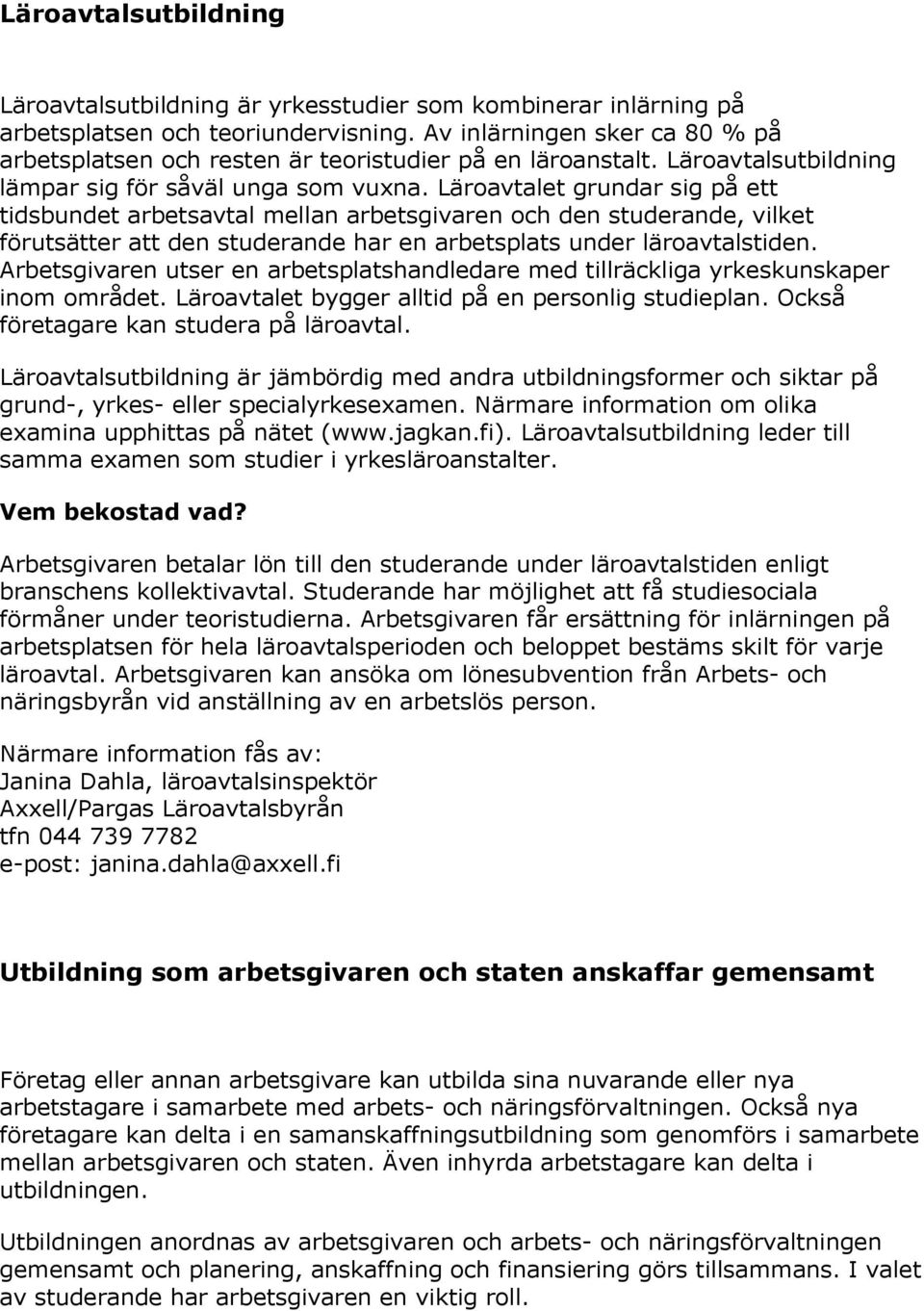 Läroavtalet grundar sig på ett tidsbundet arbetsavtal mellan arbetsgivaren och den studerande, vilket förutsätter att den studerande har en arbetsplats under läroavtalstiden.