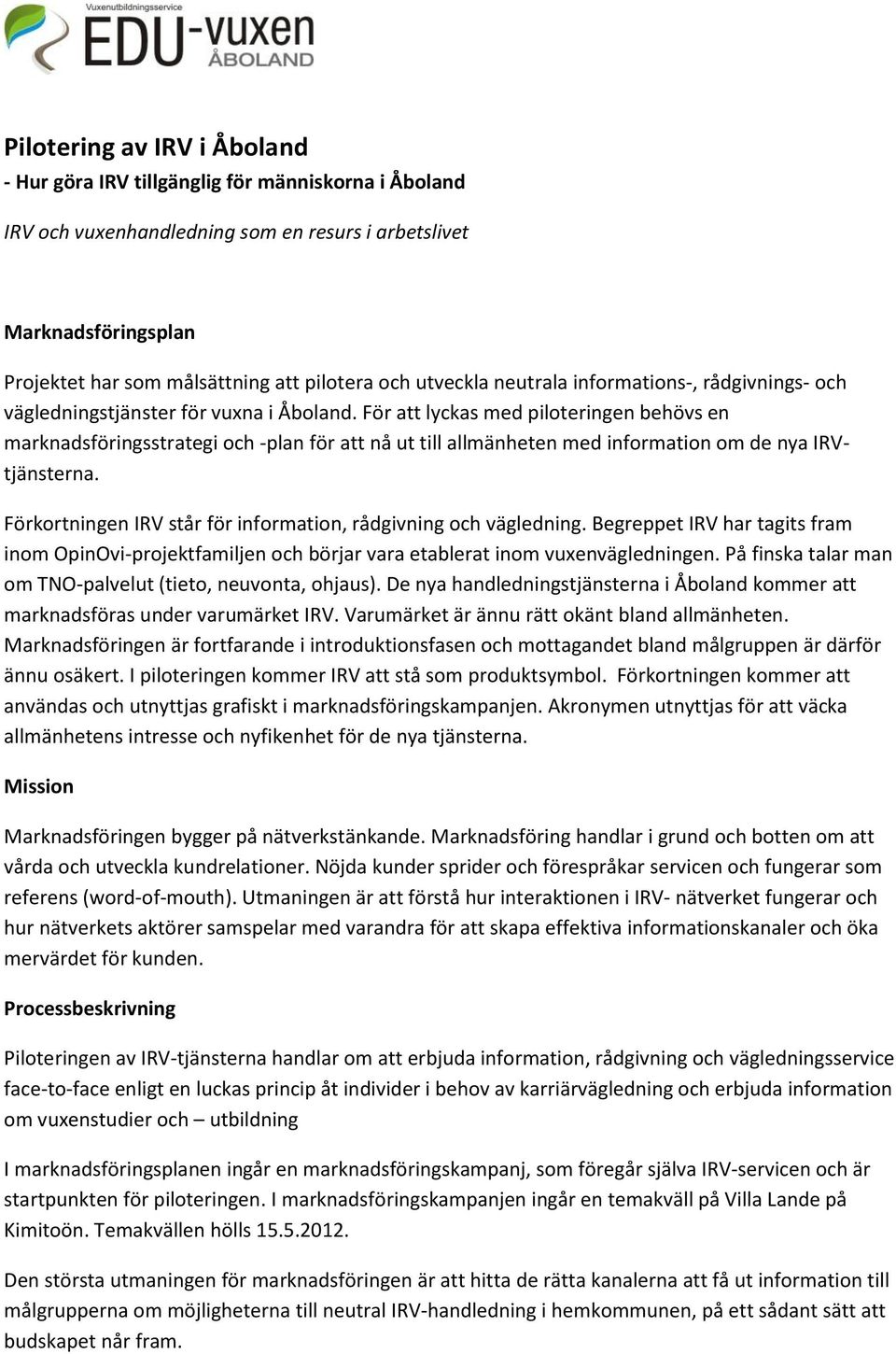 För att lyckas med piloteringen behövs en marknadsföringsstrategi och -plan för att nå ut till allmänheten med information om de nya IRVtjänsterna.