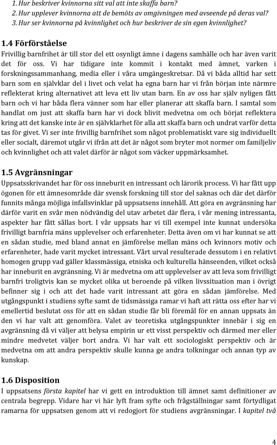 Vi har tidigare inte kommit i kontakt med ämnet, varken i forskningssammanhang, media eller i våra umgängeskretsar.