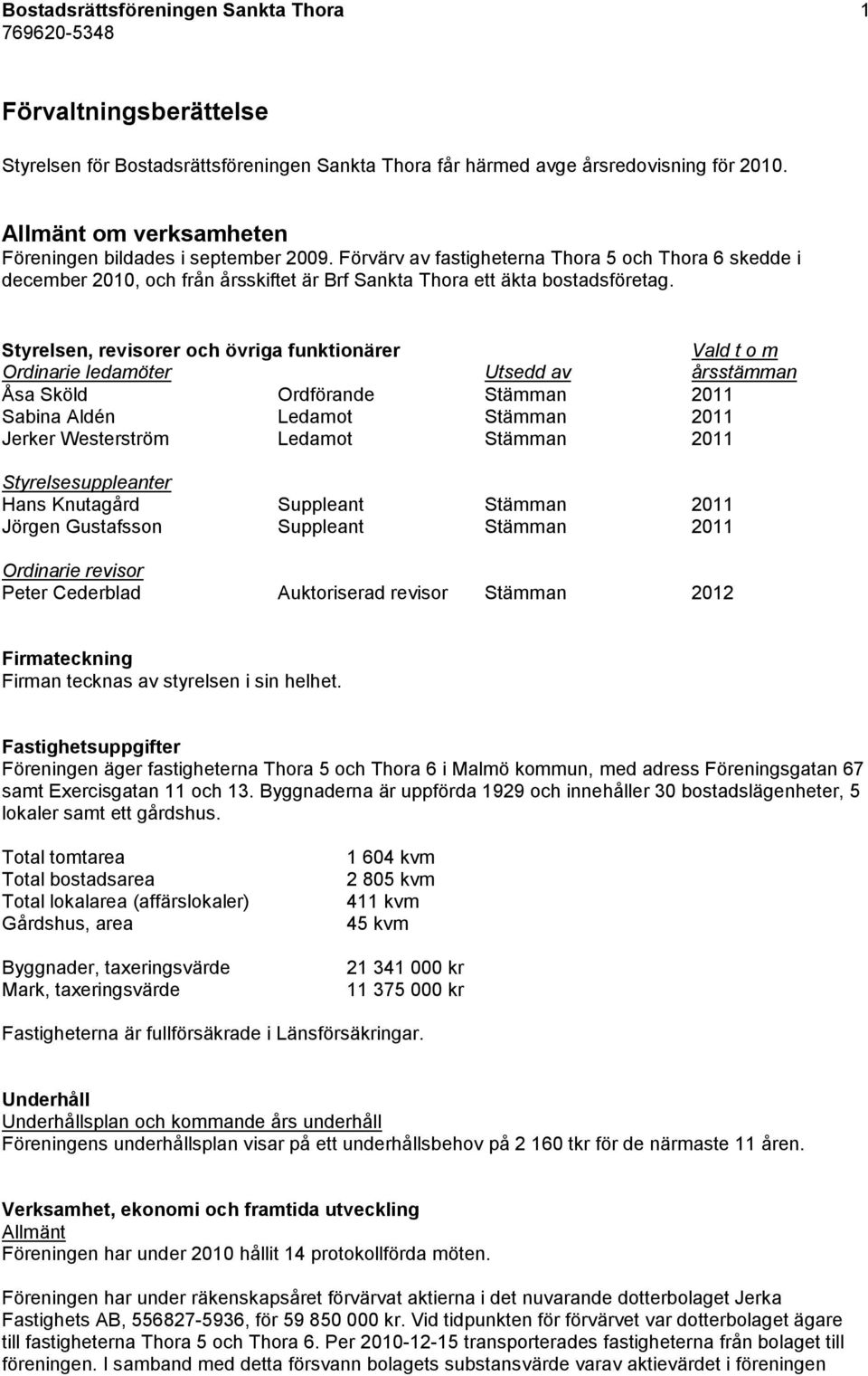 Styrelsen, revisorer och övriga funktionärer Vald t o m Ordinarie ledamöter Utsedd av årsstämman Åsa Sköld Ordförande Stämman 2011 Sabina Aldén Ledamot Stämman 2011 Jerker Westerström Ledamot Stämman