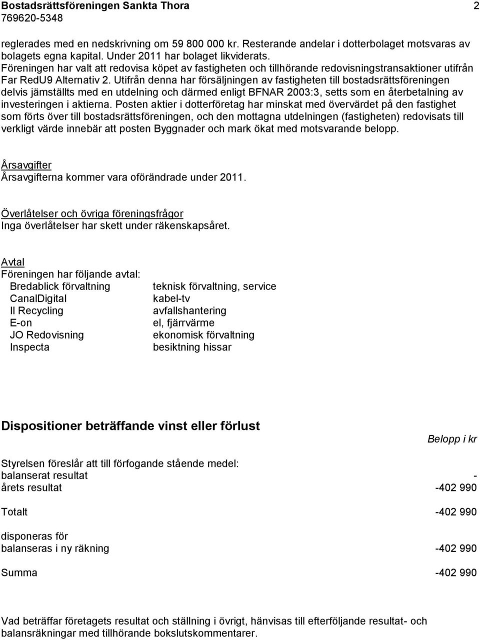 Utifrån denna har försäljningen av fastigheten till bostadsrättsföreningen delvis jämställts med en utdelning och därmed enligt BFNAR 2003:3, setts som en återbetalning av investeringen i aktierna.